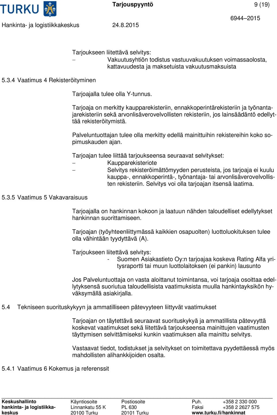 5 Vaatimus 5 Vakavaraisuus Tarjoukseen liitettävä selvitys: Vakuutusyhtiön todistus vastuuvakuutuksen voimassaolosta, kattavuudesta ja maksetuista vakuutusmaksuista Tarjoajalla tulee olla Y-tunnus.