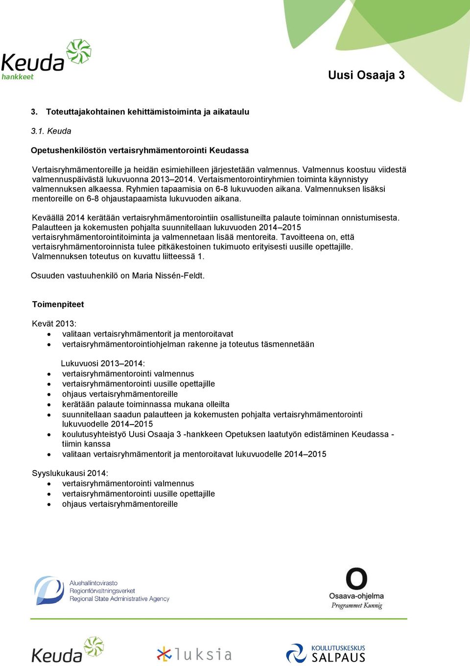 Valmennuksen lisäksi mentoreille on 6-8 ohjaustapaamista lukuvuoden aikana. Keväällä 2014 kerätään vertaisryhmämentorointiin osallistuneilta palaute toiminnan onnistumisesta.