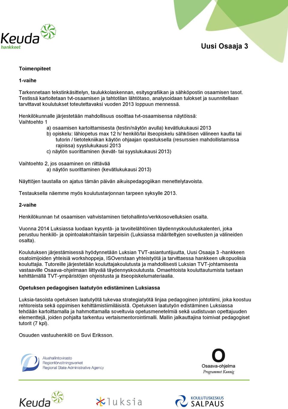 Henkilökunnalle järjestetään mahdollisuus osoittaa tvt-osaamisensa näytöissä: Vaihtoehto 1 a) osaamisen kartoittamisesta (testin/näytön avulla) kevätlukukausi 2013 b) opiskelu: lähiopetus max 12 h/