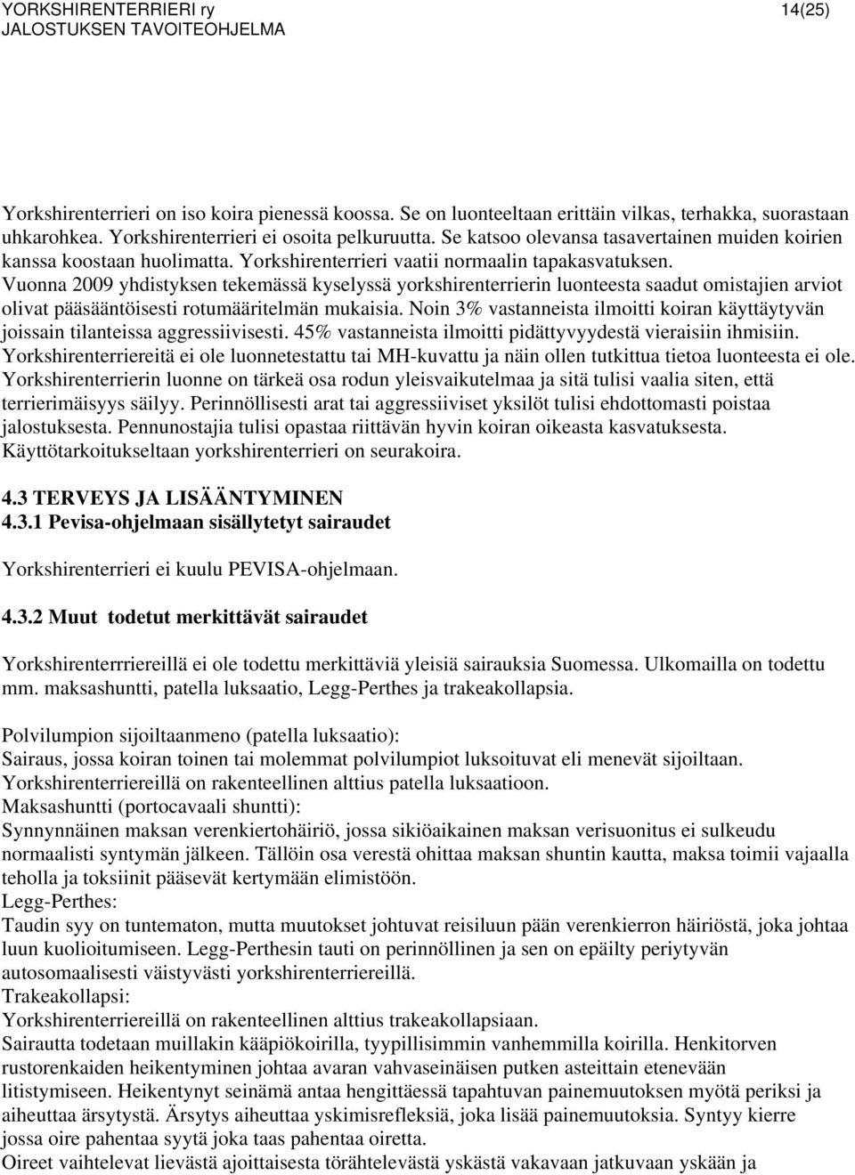 Vuonna 2009 yhdistyksen tekemässä kyselyssä yorkshirenterrierin luonteesta saadut omistajien arviot olivat pääsääntöisesti rotumääritelmän mukaisia.