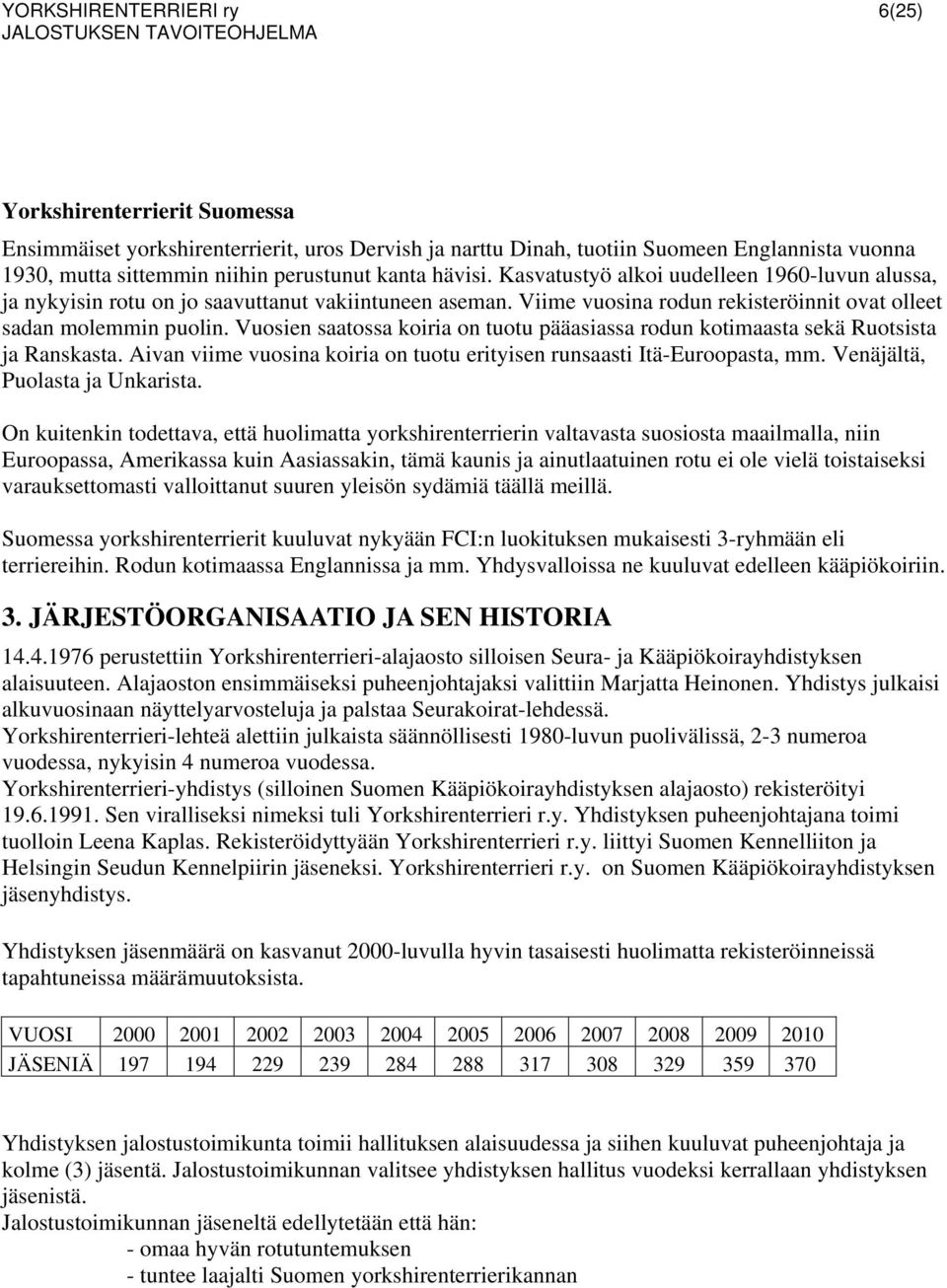 Vuosien saatossa koiria on tuotu pääasiassa rodun kotimaasta sekä Ruotsista ja Ranskasta. Aivan viime vuosina koiria on tuotu erityisen runsaasti Itä-Euroopasta, mm. Venäjältä, Puolasta ja Unkarista.