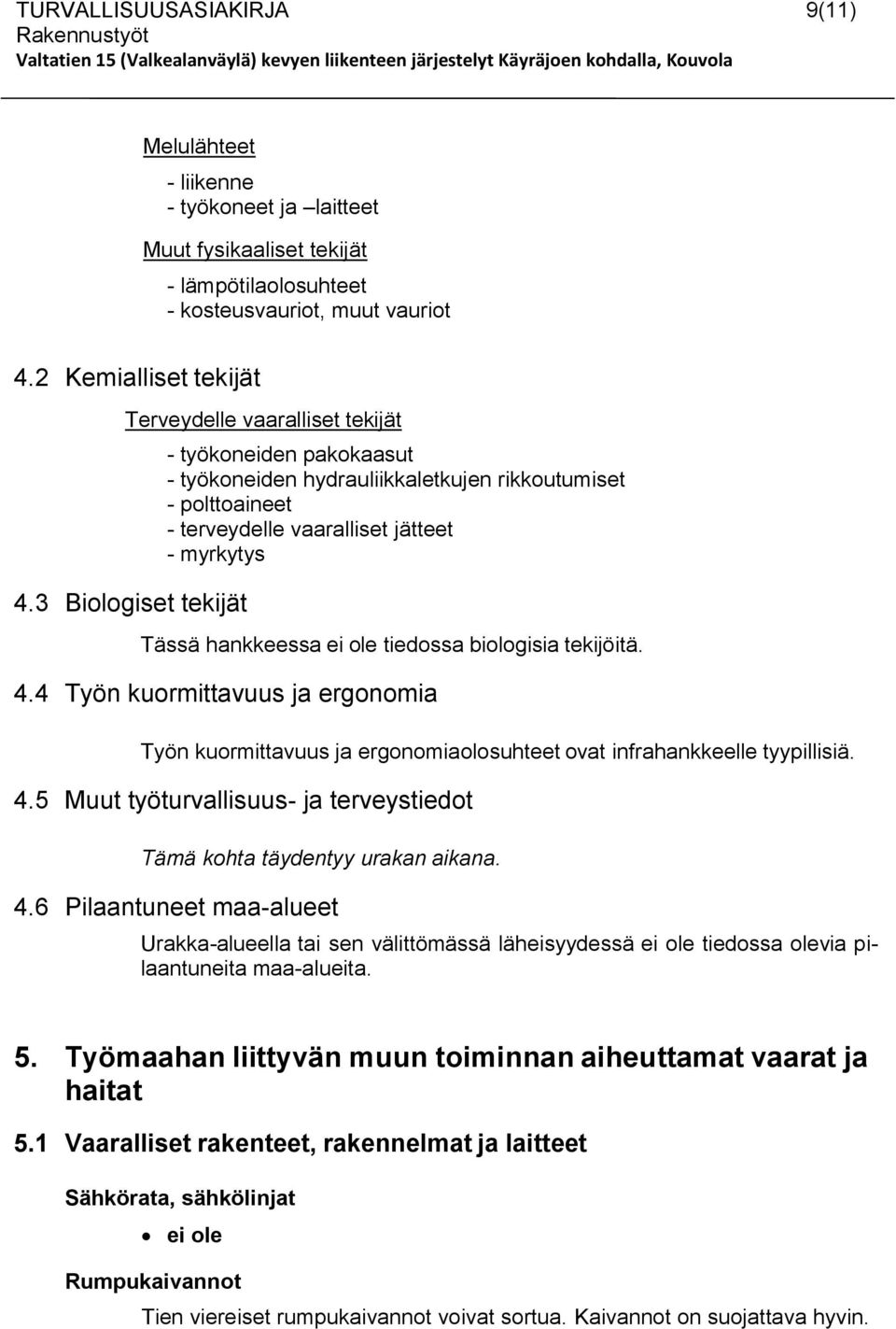 3 Biologiset tekijät - työkoneiden pakokaasut - työkoneiden hydrauliikkaletkujen rikkoutumiset - polttoaineet - terveydelle vaaralliset jätteet - myrkytys Tässä hankkeessa ei ole tiedossa biologisia