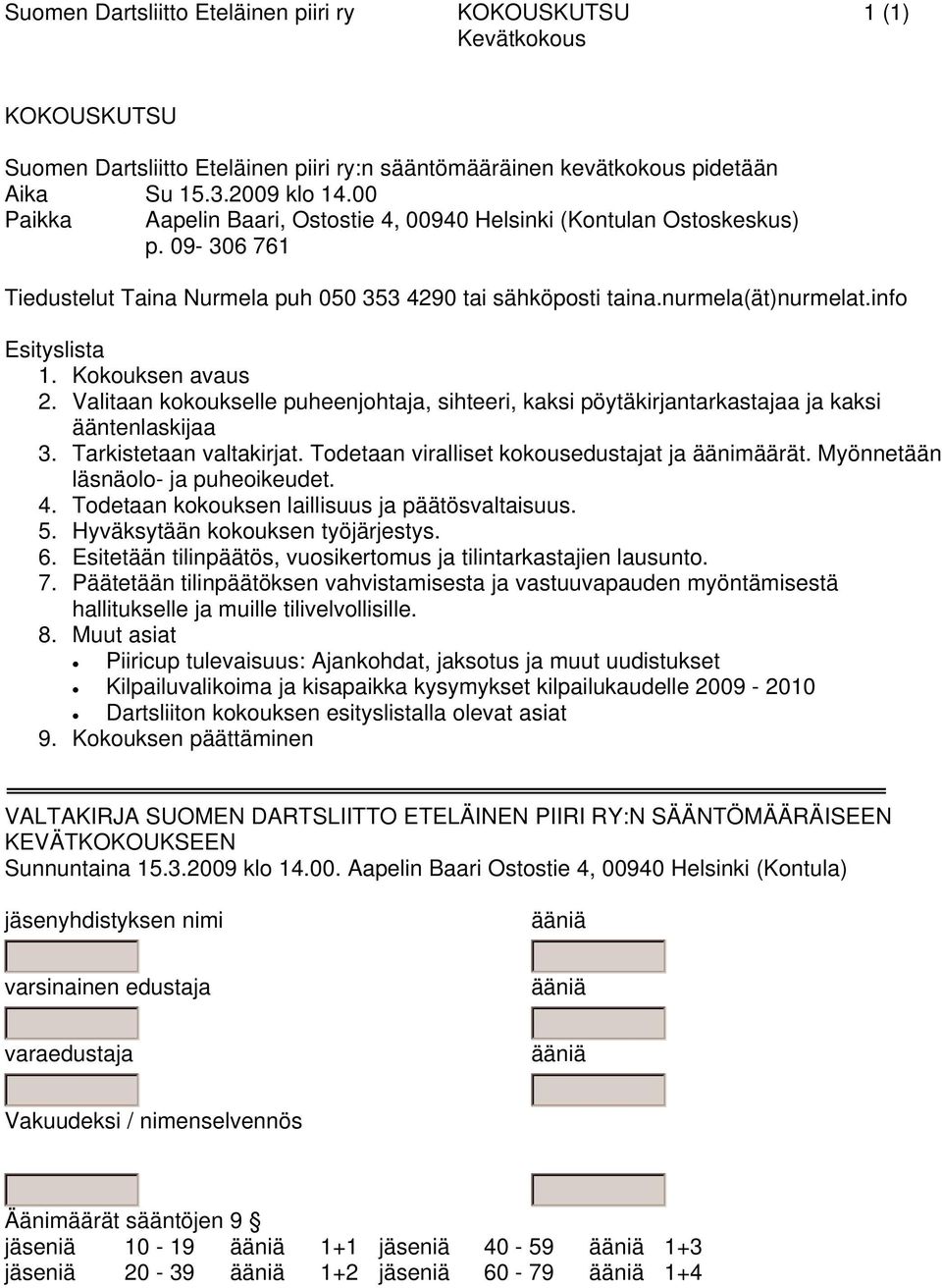 Kokouksen avaus 2. Valitaan kokoukselle puheenjohtaja, sihteeri, kaksi pöytäkirjantarkastajaa ja kaksi ääntenlaskijaa 3. Tarkistetaan valtakirjat. Todetaan viralliset kokousedustajat ja äänimäärät.