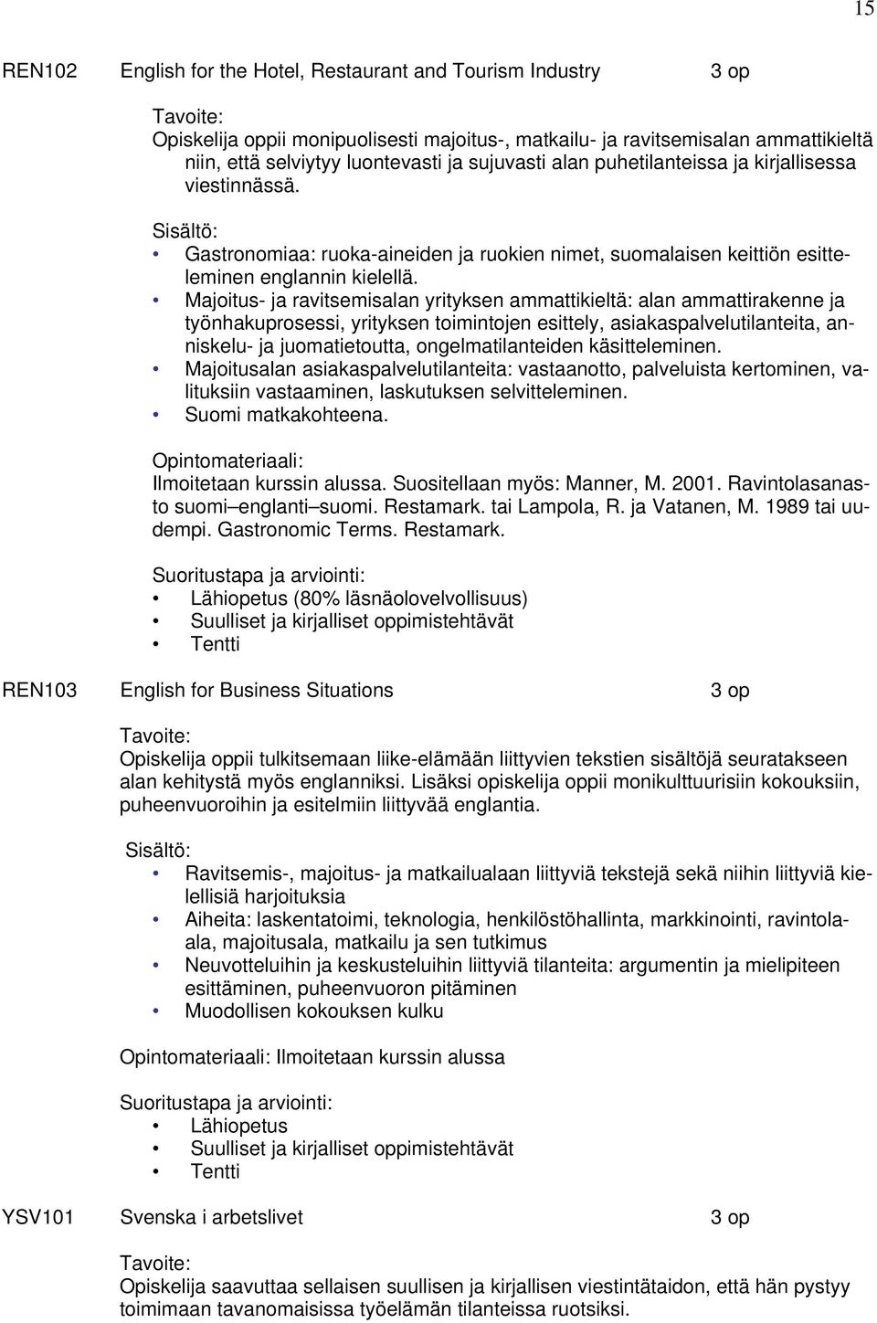 Majoitus- ja ravitsemisalan yrityksen ammattikieltä: alan ammattirakenne ja työnhakuprosessi, yrityksen toimintojen esittely, asiakaspalvelutilanteita, anniskelu- ja juomatietoutta,