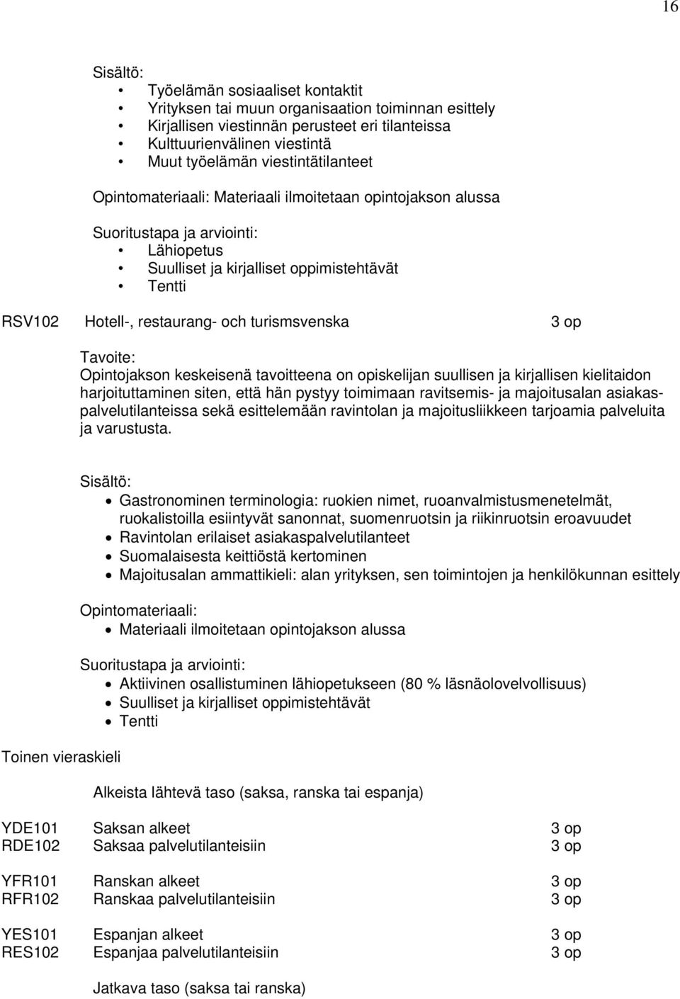 kirjallisen kielitaidon harjoituttaminen siten, että hän pystyy toimimaan ravitsemis- ja majoitusalan asiakaspalvelutilanteissa sekä esittelemään ravintolan ja majoitusliikkeen tarjoamia palveluita