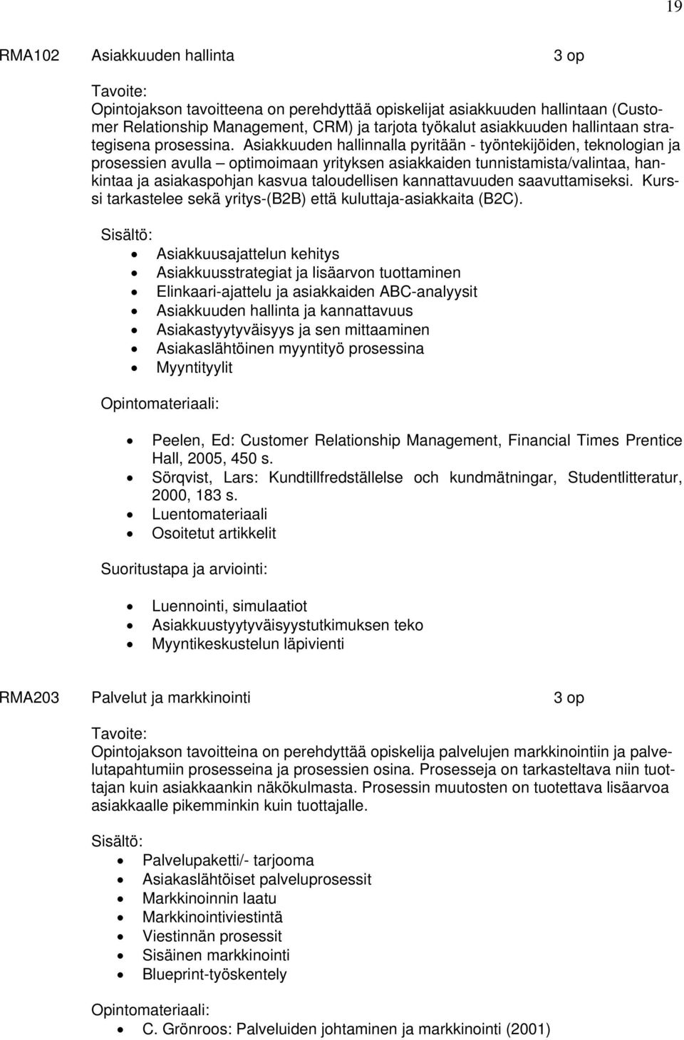 Asiakkuuden hallinnalla pyritään - työntekijöiden, teknologian ja prosessien avulla optimoimaan yrityksen asiakkaiden tunnistamista/valintaa, hankintaa ja asiakaspohjan kasvua taloudellisen