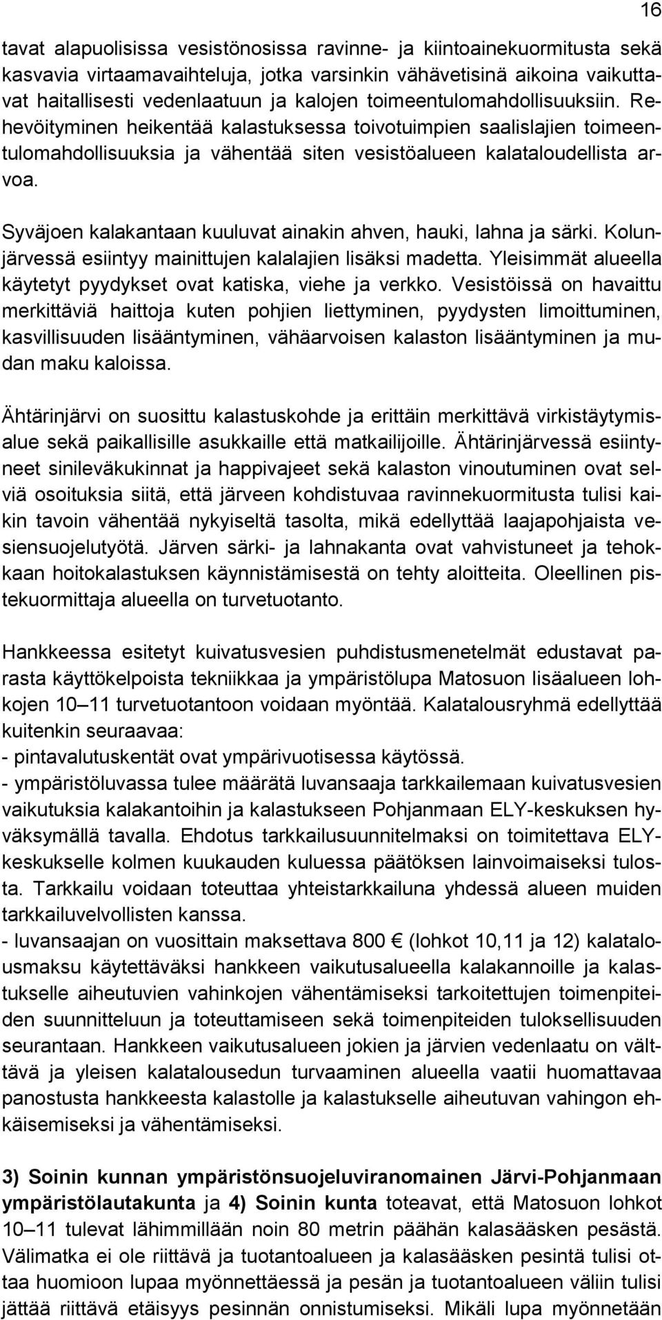 Syväjoen kalakantaan kuuluvat ainakin ahven, hauki, lahna ja särki. Kolunjärvessä esiintyy mainittujen kalalajien lisäksi madetta. Yleisimmät alueella käytetyt pyydykset ovat katiska, viehe ja verkko.
