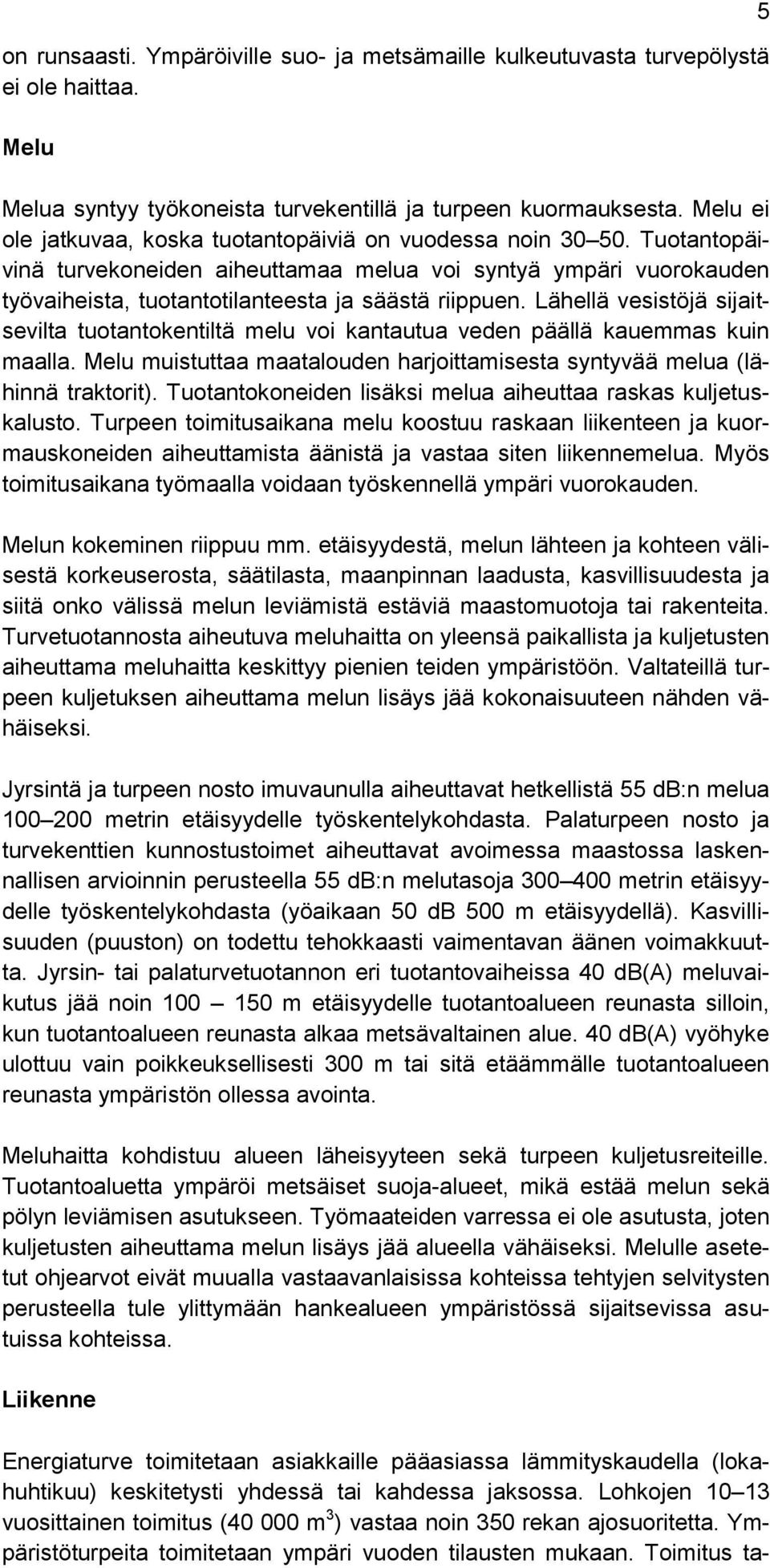 Lähellä vesistöjä sijaitsevilta tuotantokentiltä melu voi kantautua veden päällä kauemmas kuin maalla. Melu muistuttaa maatalouden harjoittamisesta syntyvää melua (lähinnä traktorit).