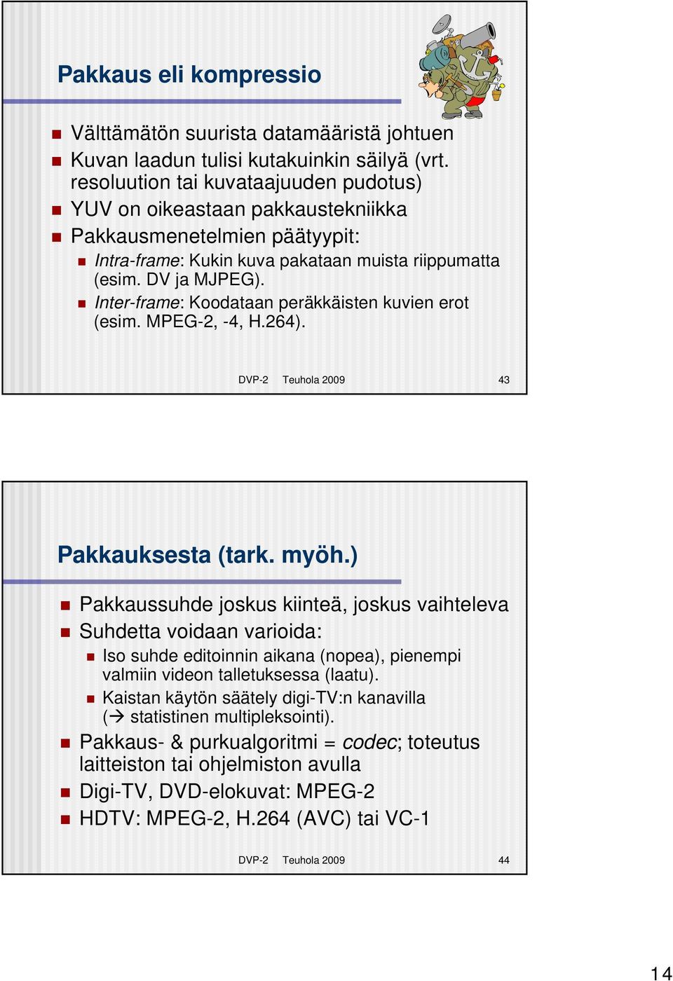 Inter-frame: Koodataan peräkkäisten kuvien erot (esim. MPEG-2, -4, H.264). DVP-2 Teuhola 2009 43 Pakkauksesta (tark. myöh.