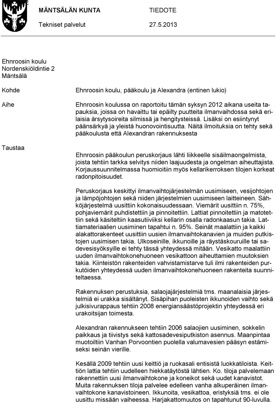 joissa on havaittu tai epäilty puutteita ilmanvaihdossa sekä erilaisia ärsytysoireita silmissä ja hengitysteissä. Lisäksi on esiintynyt päänsärkyä ja yleistä huonovointisuutta.