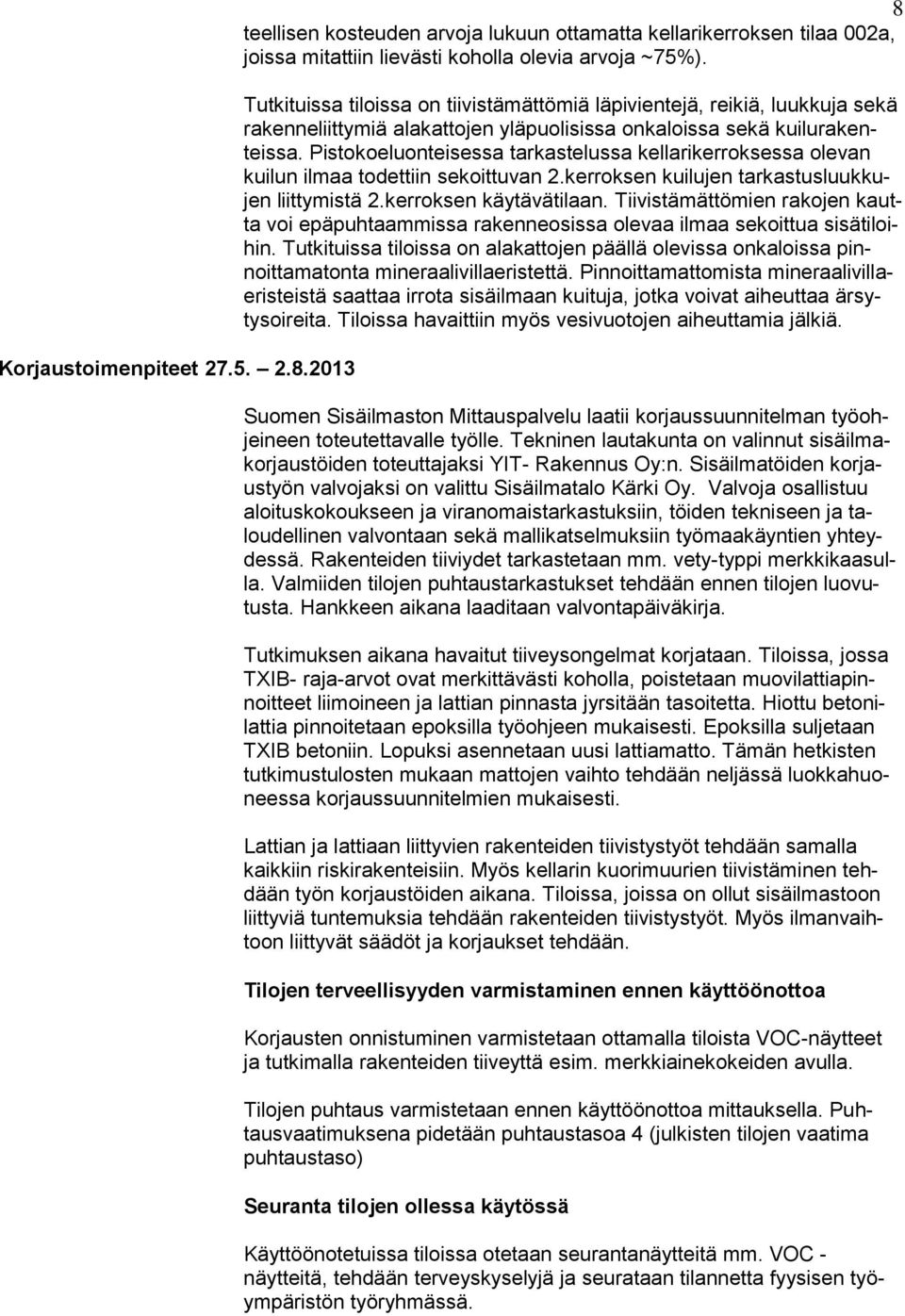 Pistokoeluonteisessa tarkastelussa kellarikerroksessa olevan kuilun ilmaa todettiin sekoittuvan 2.kerroksen kuilujen tarkastusluukkujen liittymistä 2.kerroksen käytävätilaan.