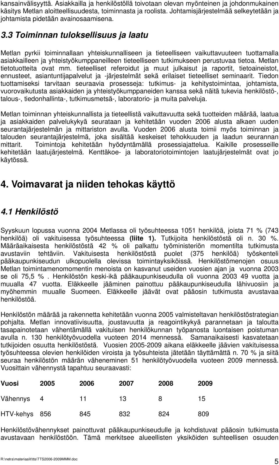 3 Toiminnan tuloksellisuus ja laatu Metlan pyrkii toiminnallaan yhteiskunnalliseen ja tieteelliseen vaikuttavuuteen tuottamalla asiakkailleen ja yhteistyökumppaneilleen tieteelliseen tutkimukseen