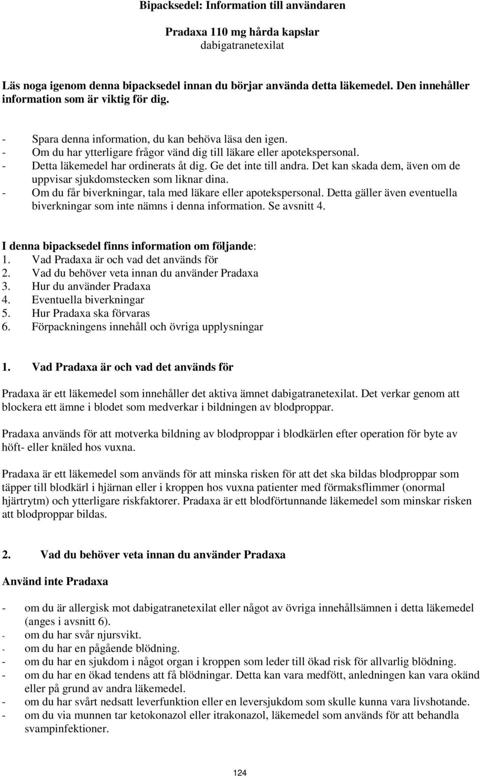 - Detta läkemedel har ordinerats åt dig. Ge det inte till andra. Det kan skada dem, även om de uppvisar sjukdomstecken som liknar dina. - Om du får biverkningar, tala med läkare eller apotekspersonal.