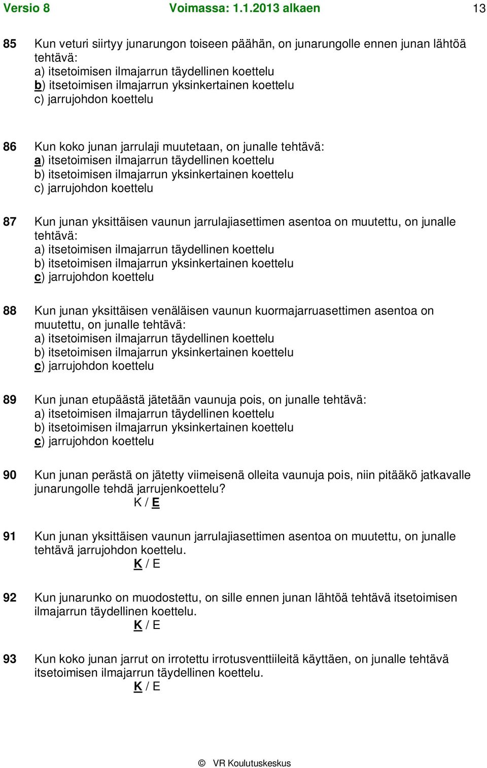 koettelu 87 Kun junan yksittäisen vaunun jarrulajiasettimen asentoa on muutettu, on junalle tehtävä: a) itsetoimisen ilmajarrun täydellinen koettelu b) itsetoimisen ilmajarrun yksinkertainen koettelu