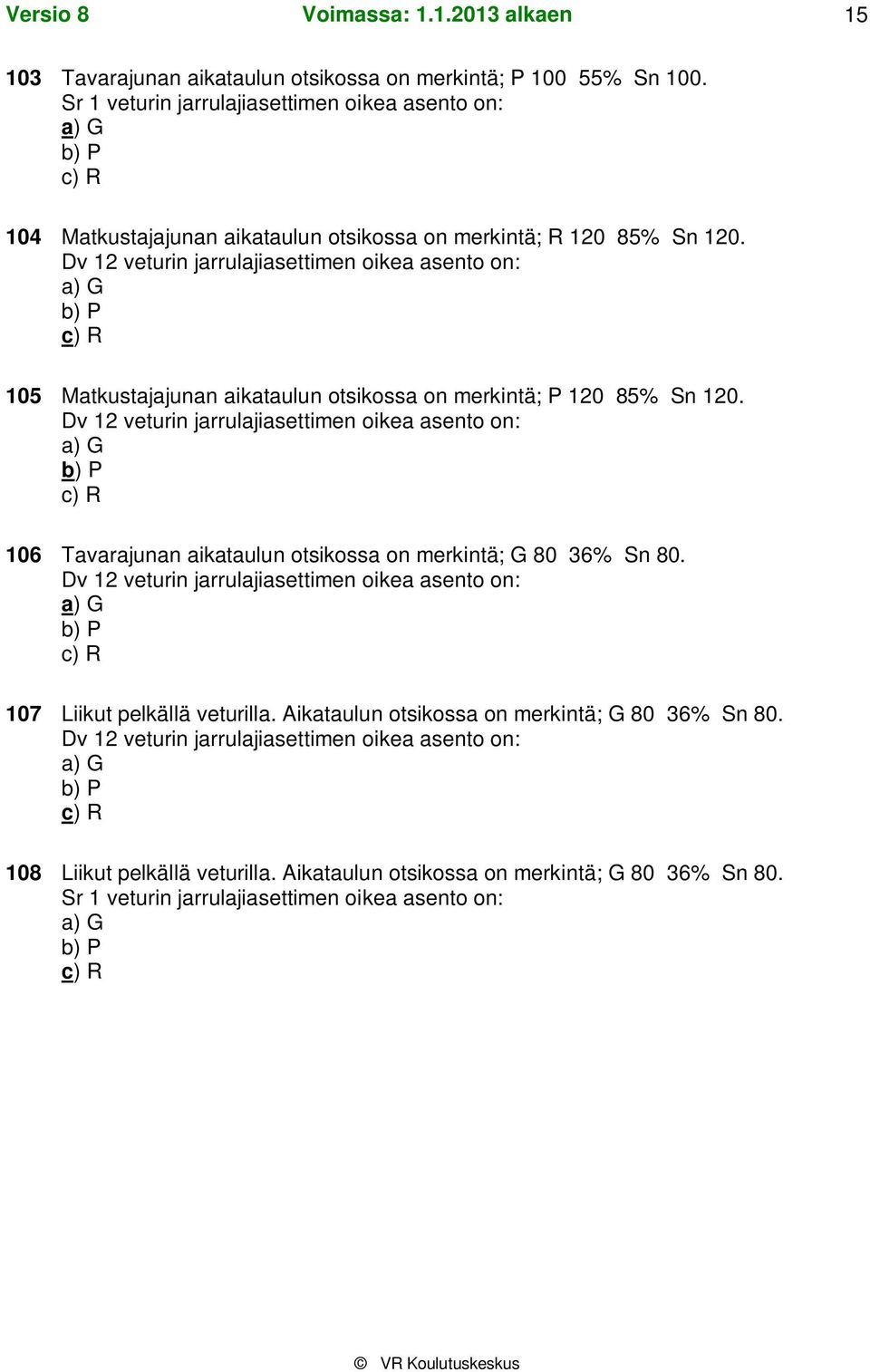 Dv 12 veturin jarrulajiasettimen oikea asento on: a) G b) P c) R 105 Matkustajajunan aikataulun otsikossa on merkintä; P 120 85% Sn 120.