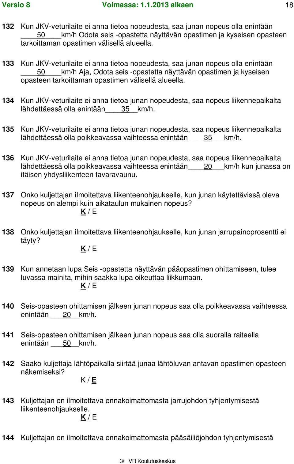 134 Kun JKV-veturilaite ei anna tietoa junan nopeudesta, saa nopeus liikennepaikalta lähdettäessä olla enintään 35 km/h.