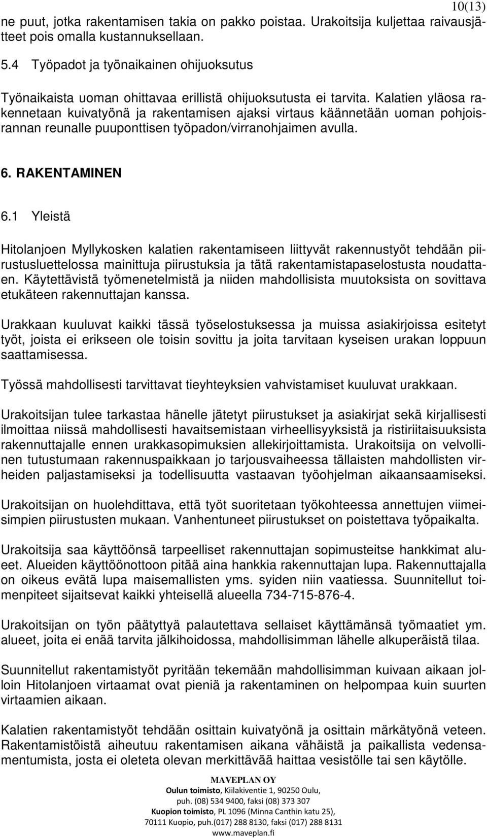 Kalatien yläosa rakennetaan kuivatyönä ja rakentamisen ajaksi virtaus käännetään uoman pohjoisrannan reunalle puuponttisen työpadon/virranohjaimen avulla. 6. RAKENTAMINEN 6.