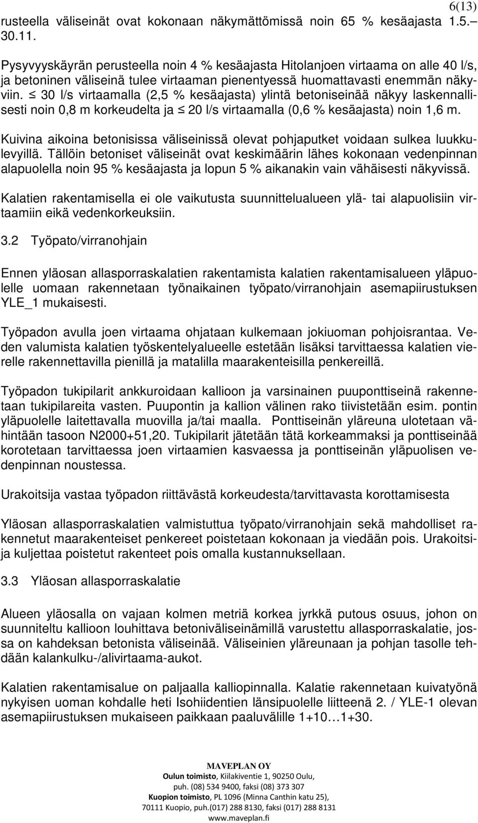 30 l/s virtaamalla (2,5 % kesäajasta) ylintä betoniseinää näkyy laskennallisesti noin 0,8 m korkeudelta ja 20 l/s virtaamalla (0,6 % kesäajasta) noin 1,6 m.