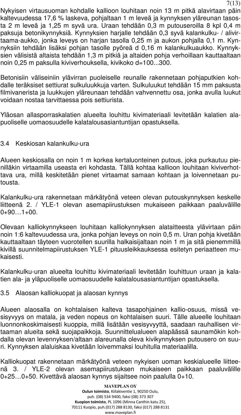 Kynnyksien harjalle tehdään 0,3 syvä kalankulku- / alivirtaama-aukko, jonka leveys on harjan tasolla 0,25 m ja aukon pohjalla 0,1 m.