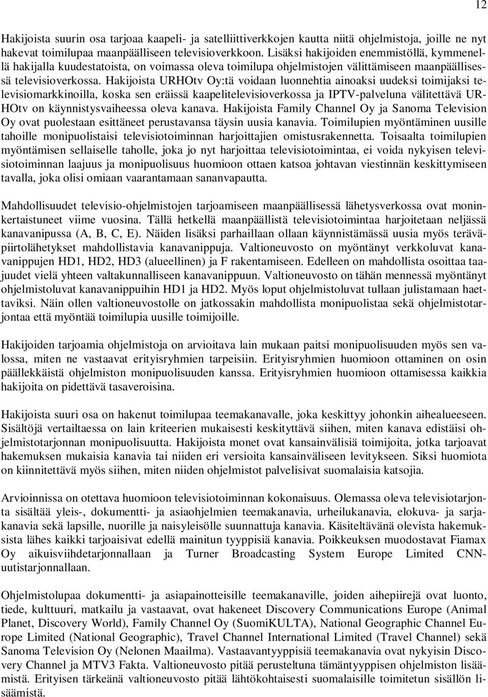 Hakijoista URHOtv Oy:tä voidaan luonnehtia ainoaksi uudeksi toimijaksi televisiomarkkinoilla, koska sen eräissä kaapelitelevisioverkossa ja IPTV-palveluna välitettävä UR- HOtv on käynnistysvaiheessa