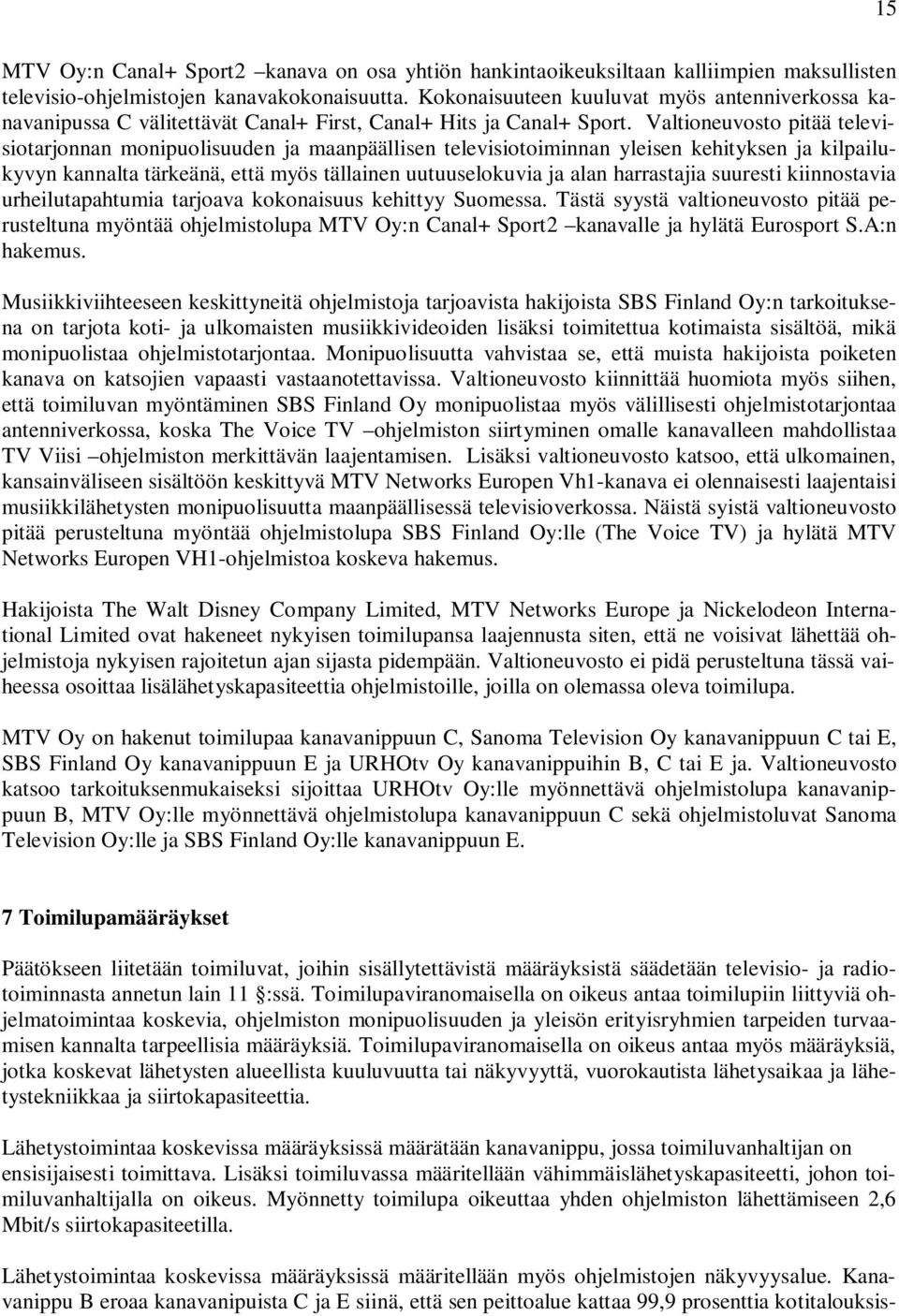 Valtioneuvosto pitää televisiotarjonnan monipuolisuuden ja maanpäällisen televisiotoiminnan yleisen kehityksen ja kilpailukyvyn kannalta tärkeänä, että myös tällainen uutuuselokuvia ja alan