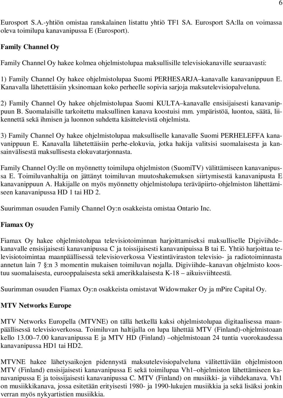 Kanavalla lähetettäisiin yksinomaan koko perheelle sopivia sarjoja maksutelevisiopalveluna. 2) Family Channel Oy hakee ohjelmistolupaa Suomi KULTA kanavalle ensisijaisesti kanavanippuun B.