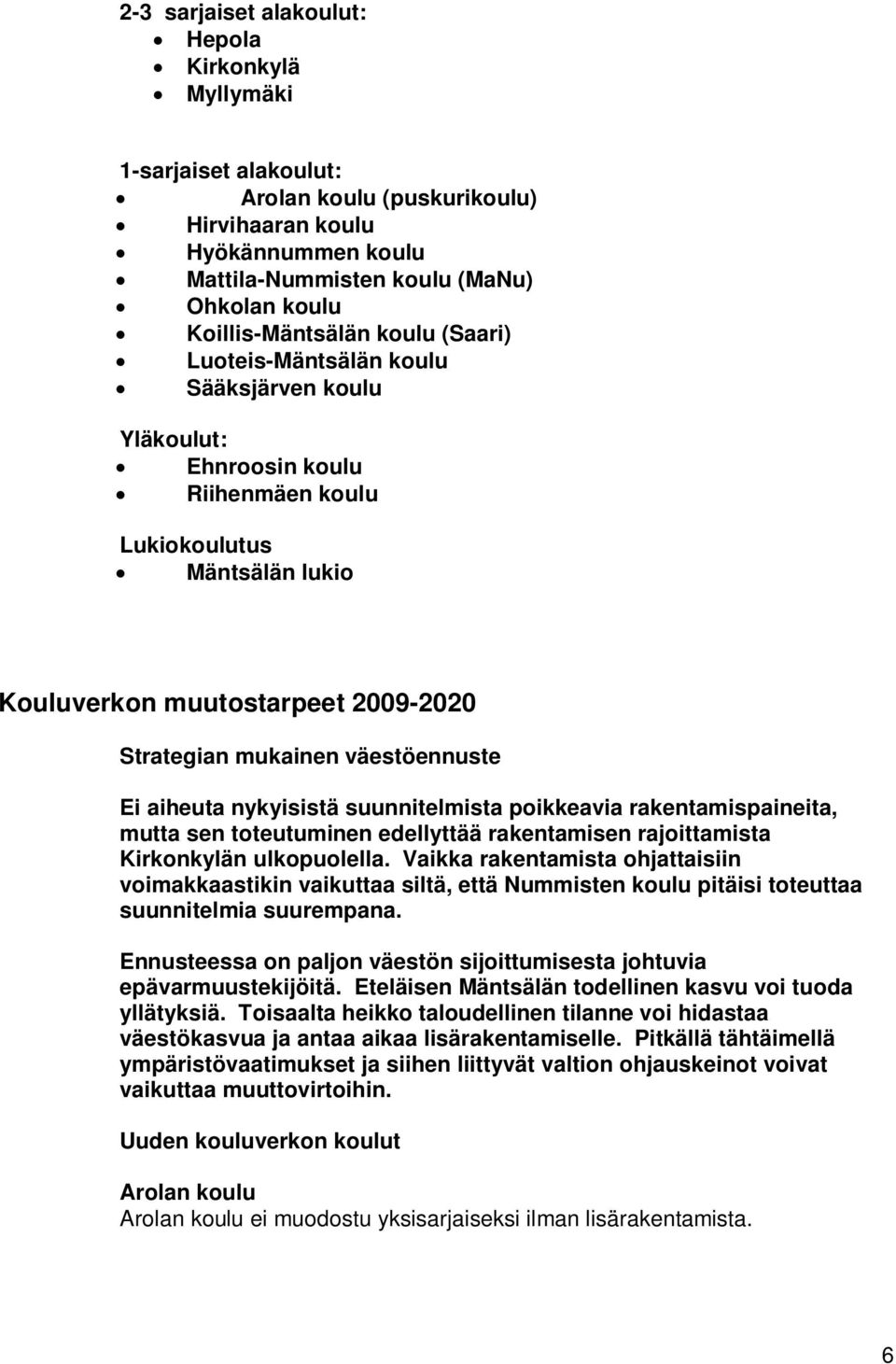 mukainen väestöennuste Ei aiheuta nykyisistä suunnitelmista poikkeavia rakentamispaineita, mutta sen toteutuminen edellyttää rakentamisen rajoittamista Kirkonkylän ulkopuolella.