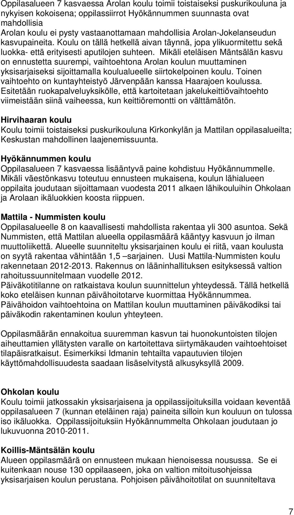 Mikäli eteläisen Mäntsälän kasvu on ennustetta suurempi, vaihtoehtona Arolan koulun muuttaminen yksisarjaiseksi sijoittamalla koulualueelle siirtokelpoinen koulu.