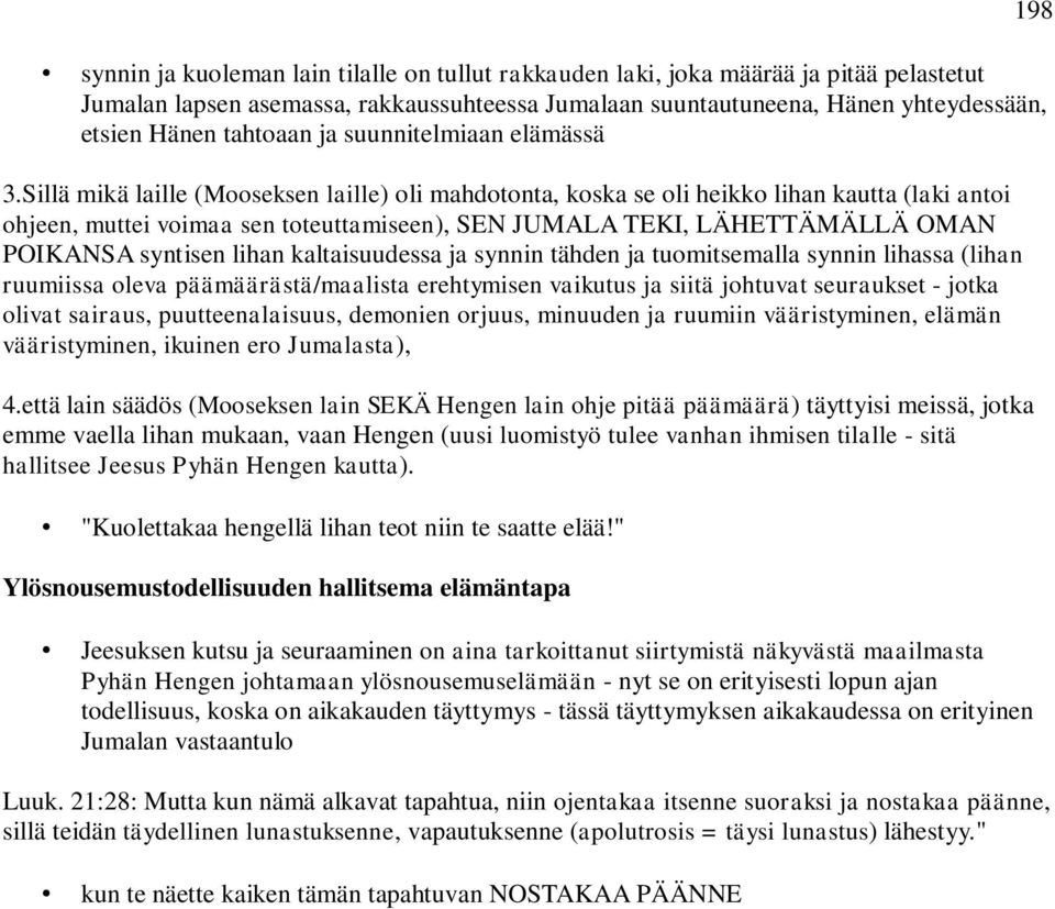 Sillä mikä laille (Mooseksen laille) oli mahdotonta, koska se oli heikko lihan kautta (laki antoi ohjeen, muttei voimaa sen toteuttamiseen), SEN JUMALA TEKI, LÄHETTÄMÄLLÄ OMAN POIKANSA syntisen lihan