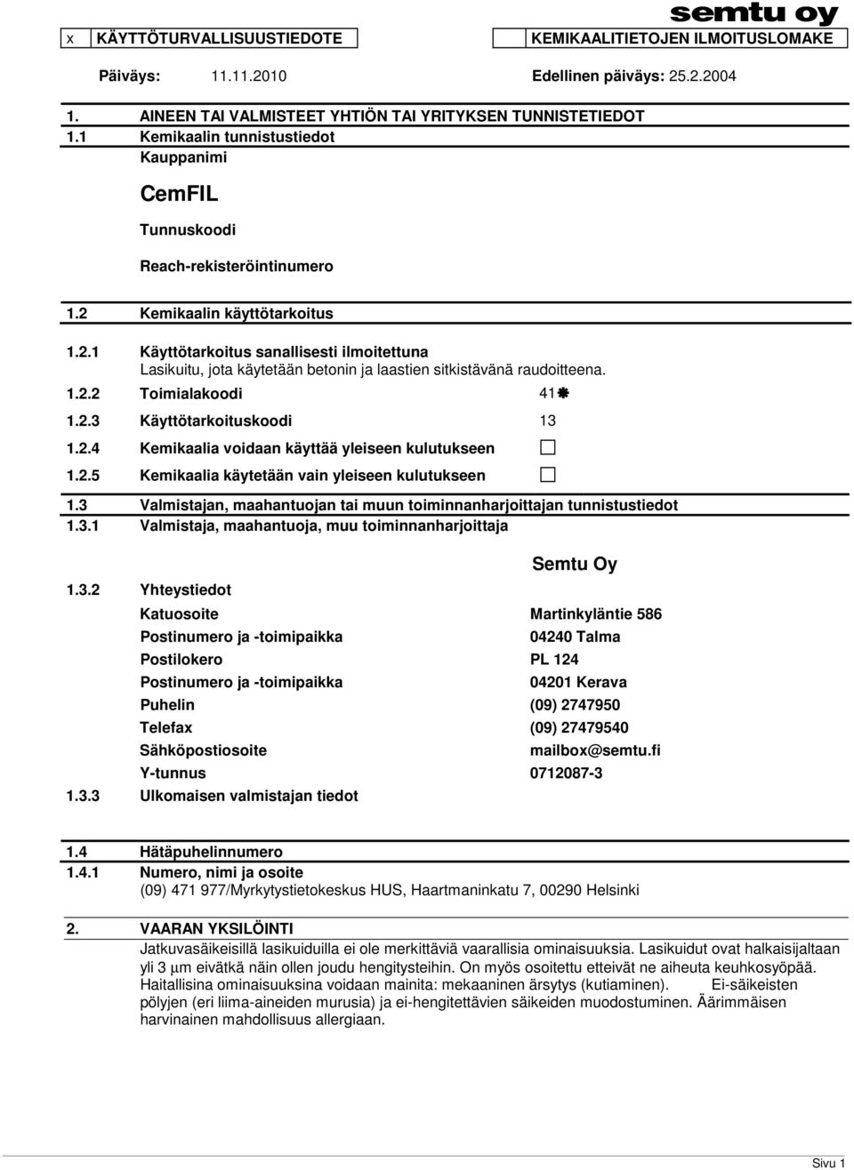 Kemikaalin käyttötarkoitus 1.2.1 Käyttötarkoitus sanallisesti ilmoitettuna Lasikuitu, jota käytetään betonin ja laastien sitkistävänä raudoitteena. 1.2.2 Toimialakoodi 41 1.2.3 Käyttötarkoituskoodi 13 1.