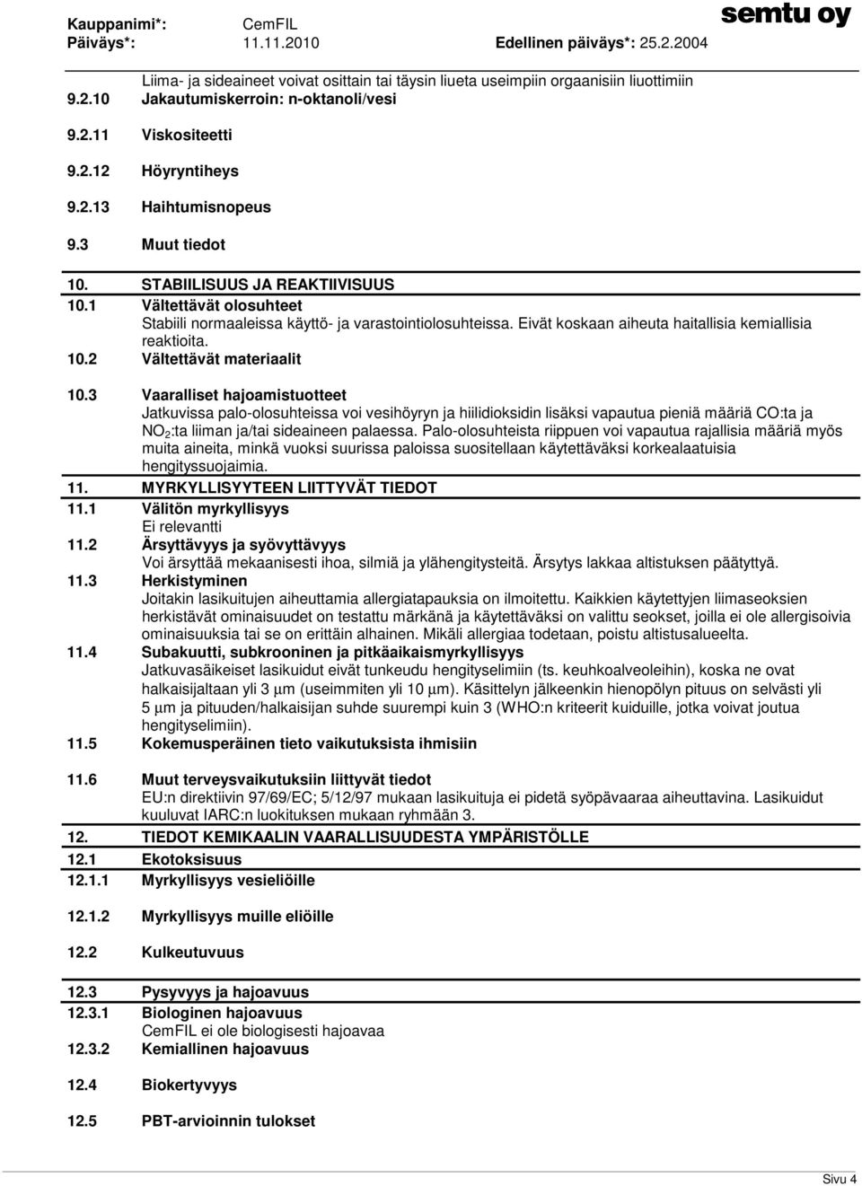 3 Vaaralliset hajoamistuotteet Jatkuvissa palo-olosuhteissa voi vesihöyryn ja hiilidioksidin lisäksi vapautua pieniä määriä CO:ta ja NO 2 :ta liiman ja/tai sideaineen palaessa.