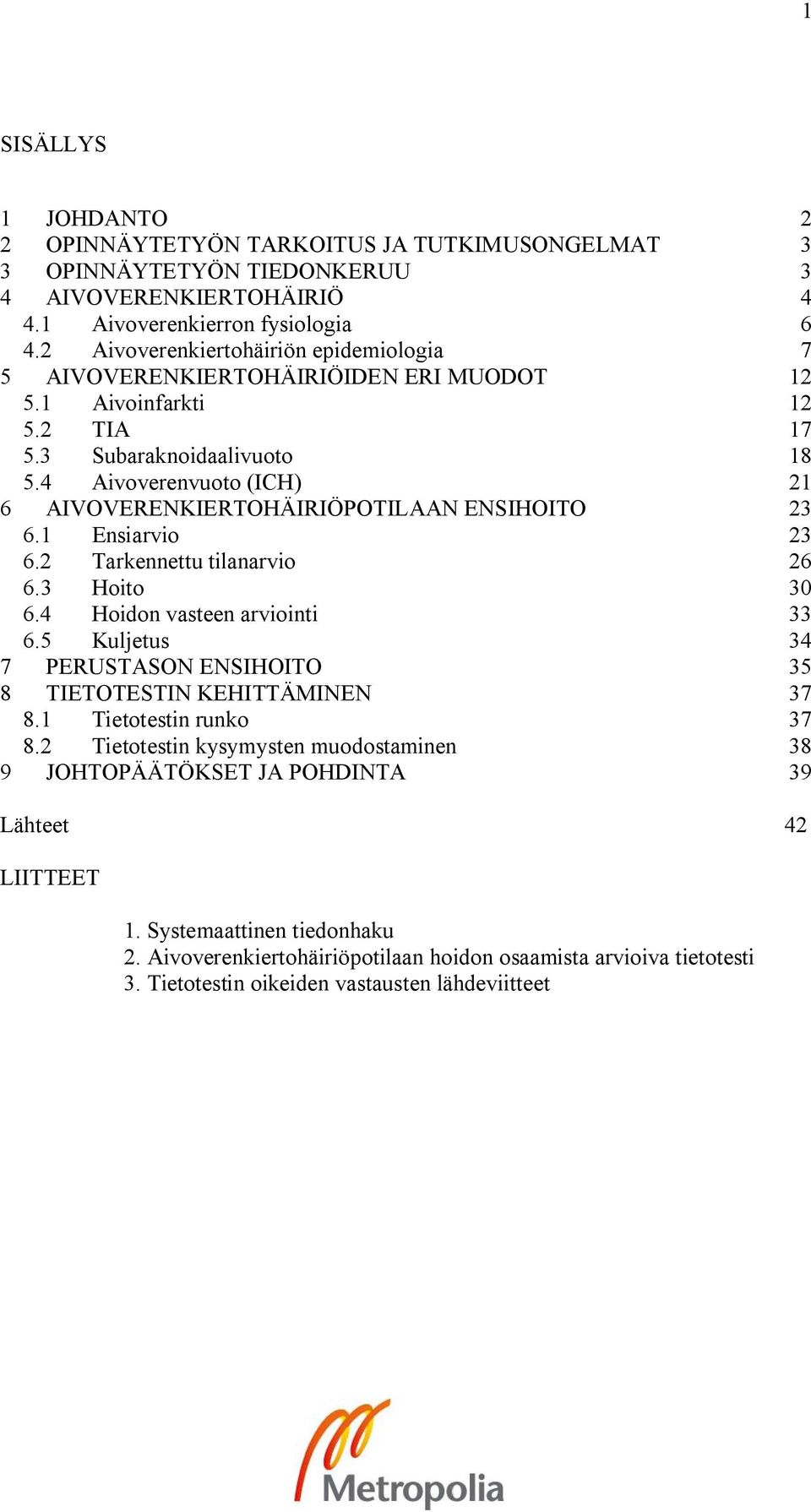 4 Aivoverenvuoto (ICH) 21 6 AIVOVERENKIERTOHÄIRIÖPOTILAAN ENSIHOITO 23 6.1 Ensiarvio 23 6.2 Tarkennettu tilanarvio 26 6.3 Hoito 30 6.4 Hoidon vasteen arviointi 33 6.