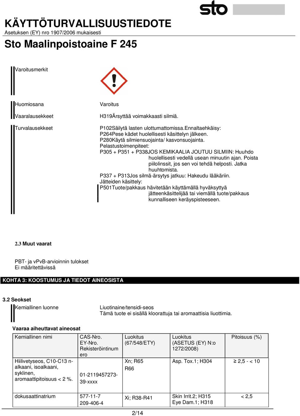 Pelastustoimenpiteet: P305 + P351 + P338JOS KEMIKAALIA JOUTUU SILMIIN: Huuhdo huolellisesti vedellä usean minuutin ajan. Poista piilolinssit, jos sen voi tehdä helposti. Jatka huuhtomista.