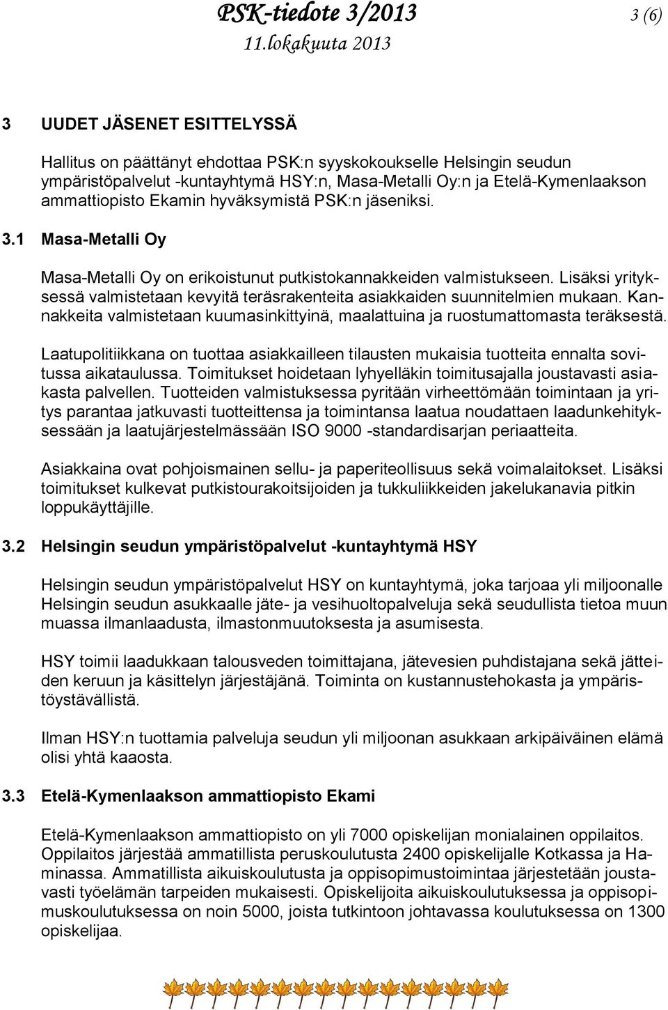 Lisäksi yrityksessä valmistetaan kevyitä teräsrakenteita asiakkaiden suunnitelmien mukaan. Kannakkeita valmistetaan kuumasinkittyinä, maalattuina ja ruostumattomasta teräksestä.