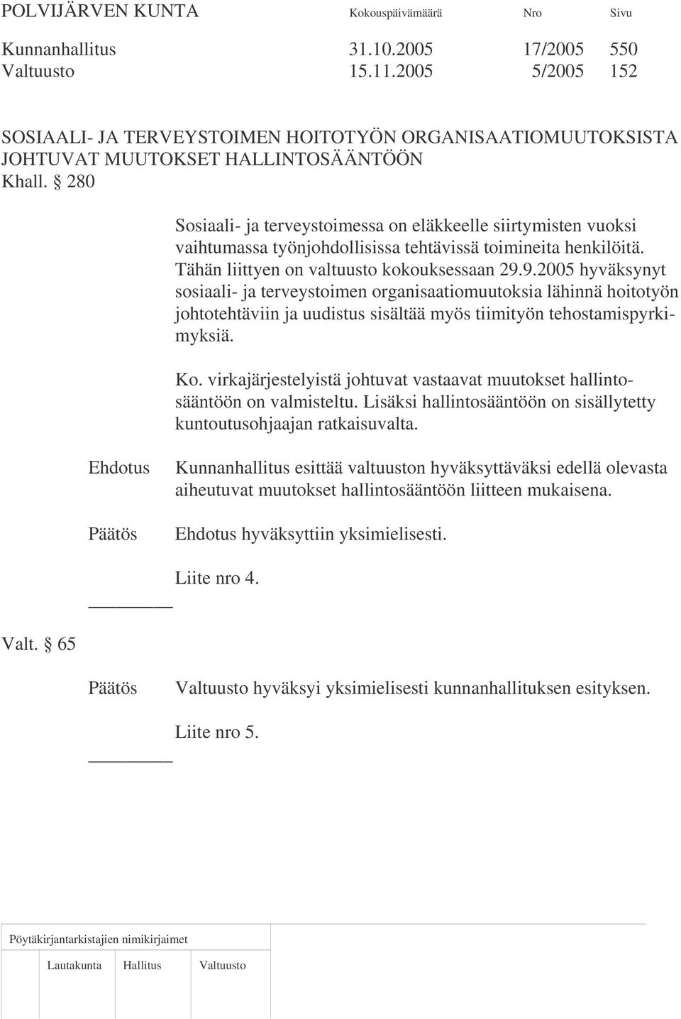 9.2005 hyväksynyt sosiaali- ja terveystoimen organisaatiomuutoksia lähinnä hoitotyön johtotehtäviin ja uudistus sisältää myös tiimityön tehostamispyrkimyksiä. Ko.