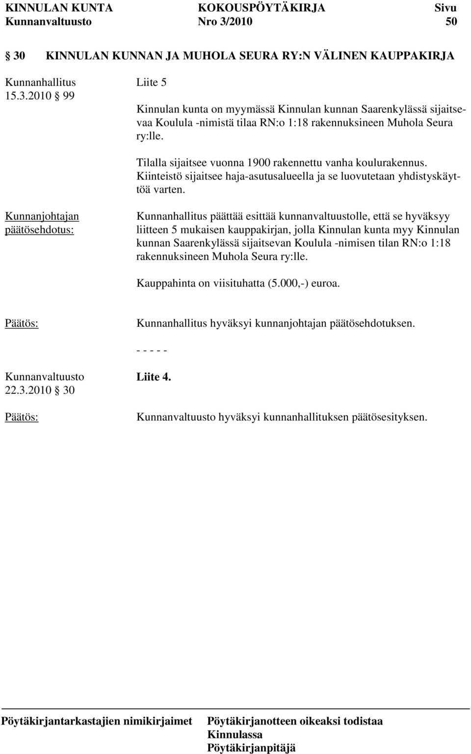 päättää esittää kunnanvaltuustolle, että se hyväksyy liitteen 5 mukaisen kauppakirjan, jolla Kinnulan kunta myy Kinnulan kunnan Saarenkylässä sijaitsevan Koulula -nimisen tilan RN:o 1:18