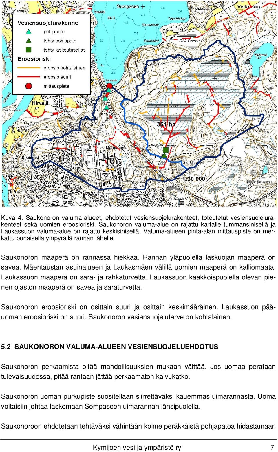 Saukonoron maaperä on rannassa hiekkaa. Rannan yläpuolella laskuojan maaperä on savea. Mäentaustan asuinalueen ja Laukasmäen välillä uomien maaperä on kalliomaata.