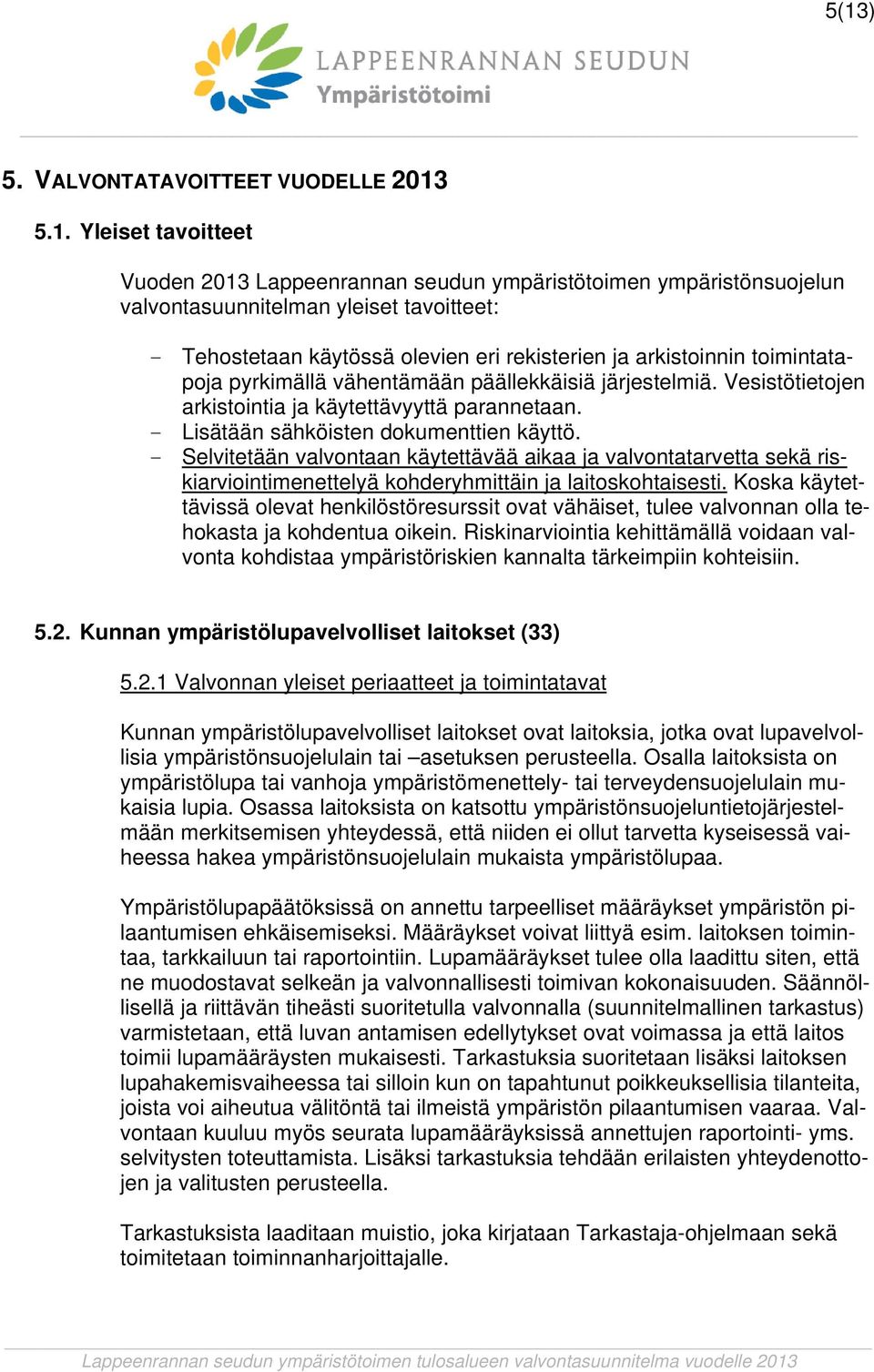 - Lisätään sähköisten dokumenttien käyttö. - Selvitetään valvontaan käytettävää aikaa ja valvontatarvetta sekä riskiarviointimenettelyä kohderyhmittäin ja laitoskohtaisesti.