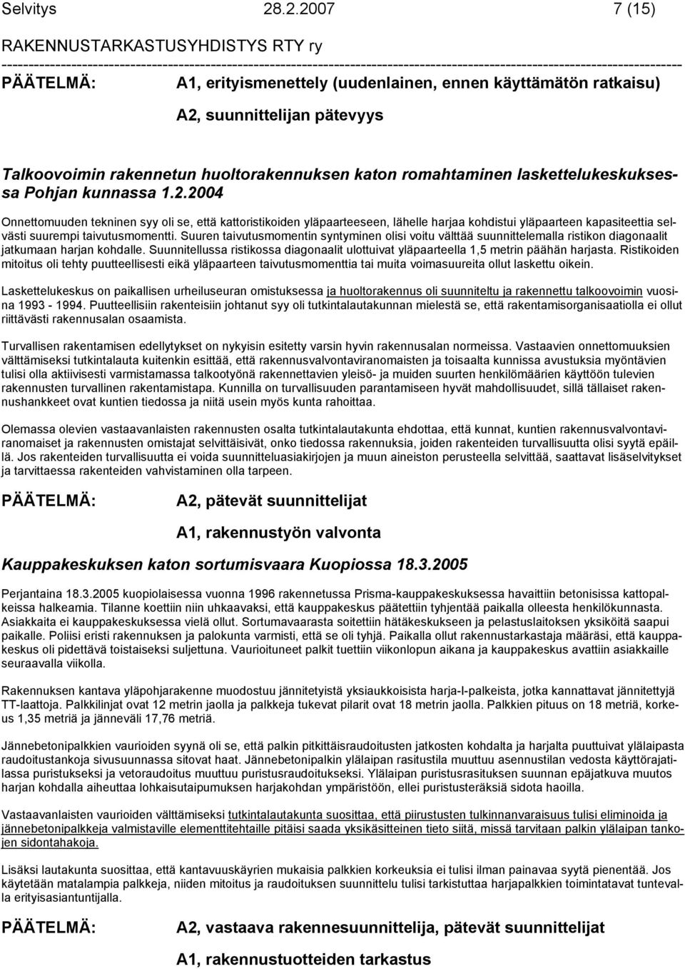 kunnassa 1.2.2004 Onnettomuuden tekninen syy oli se, että kattoristikoiden yläpaarteeseen, lähelle harjaa kohdistui yläpaarteen kapasiteettia selvästi suurempi taivutusmomentti.