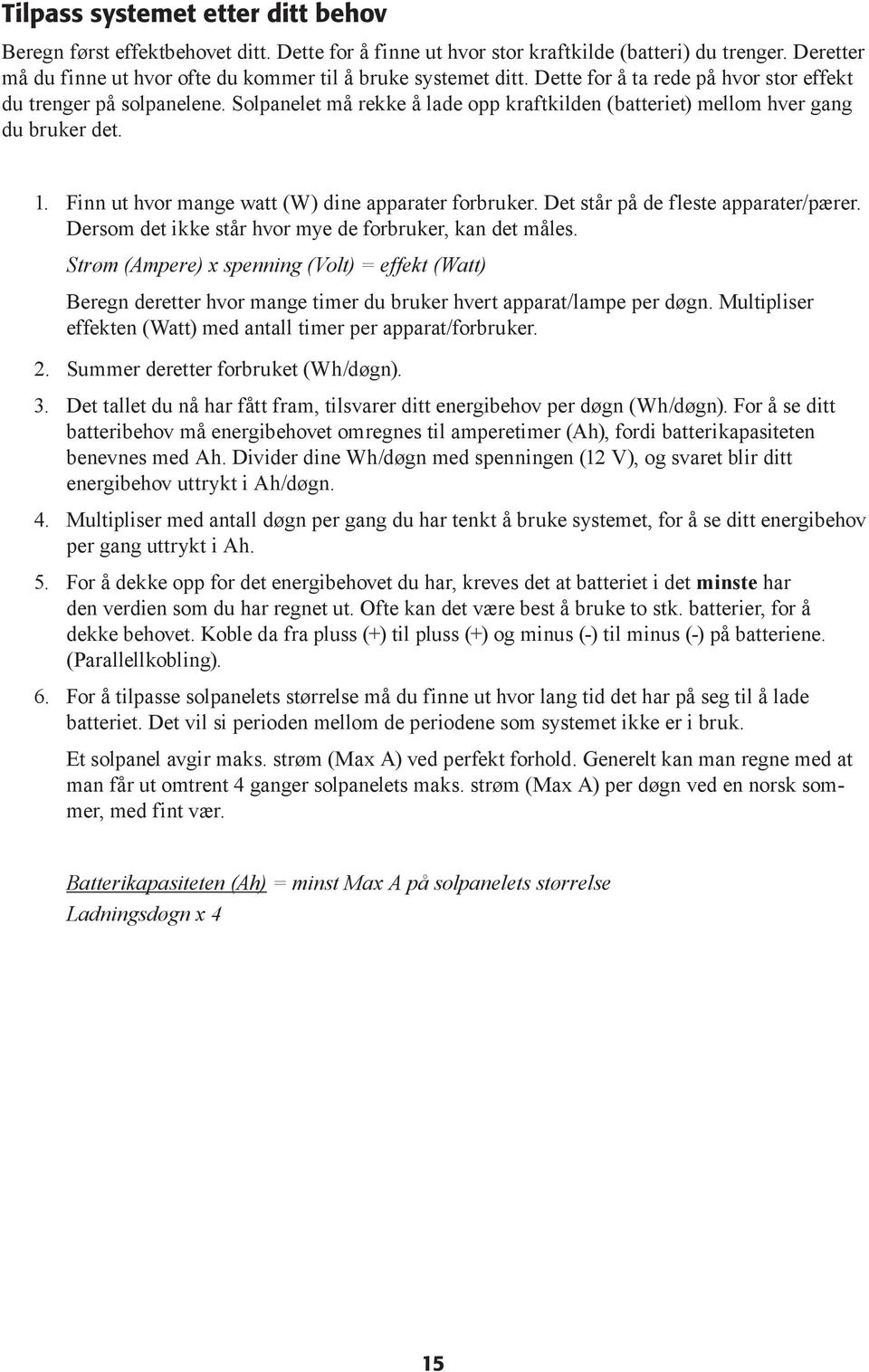 Solpanelet må rekke å lade opp kraftkilden (batteriet) mellom hver gang du bruker det. 1. Finn ut hvor mange watt (W) dine apparater forbruker. Det står på de fleste apparater/pærer.