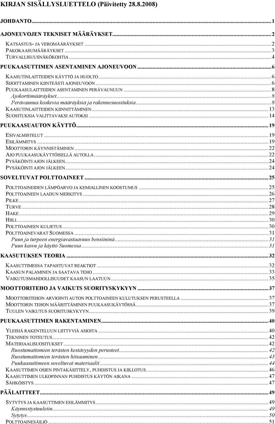 ..8 Perävaunua koskevia määräyksiä ja rakennesuosituksia...8 KAASUTINLAITTEIDEN KIINNITTÄMINEN...13 SUOSITUKSIA VALITTAVAKSI AUTOKSI...14 PUUKAASUAUTON KÄYTTÖ...19 ESIVALMISTELUT...19 ESILÄMMITYS.