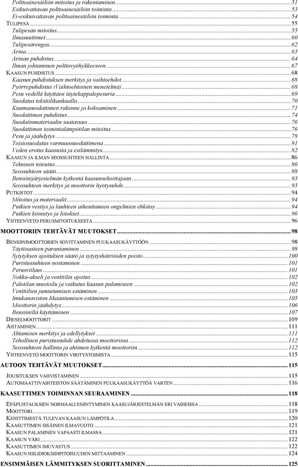 ..68 Pyörrepuhdistus (Vaihtoehtoinen menetelmä)...68 Pesu vedellä käyttäen täytekappalepesuria...69 Suodatus tekstiilikankaalla...70 Kuumasuodattimen rakenne ja kokoaminen...71 Suodattimen puhdistus.