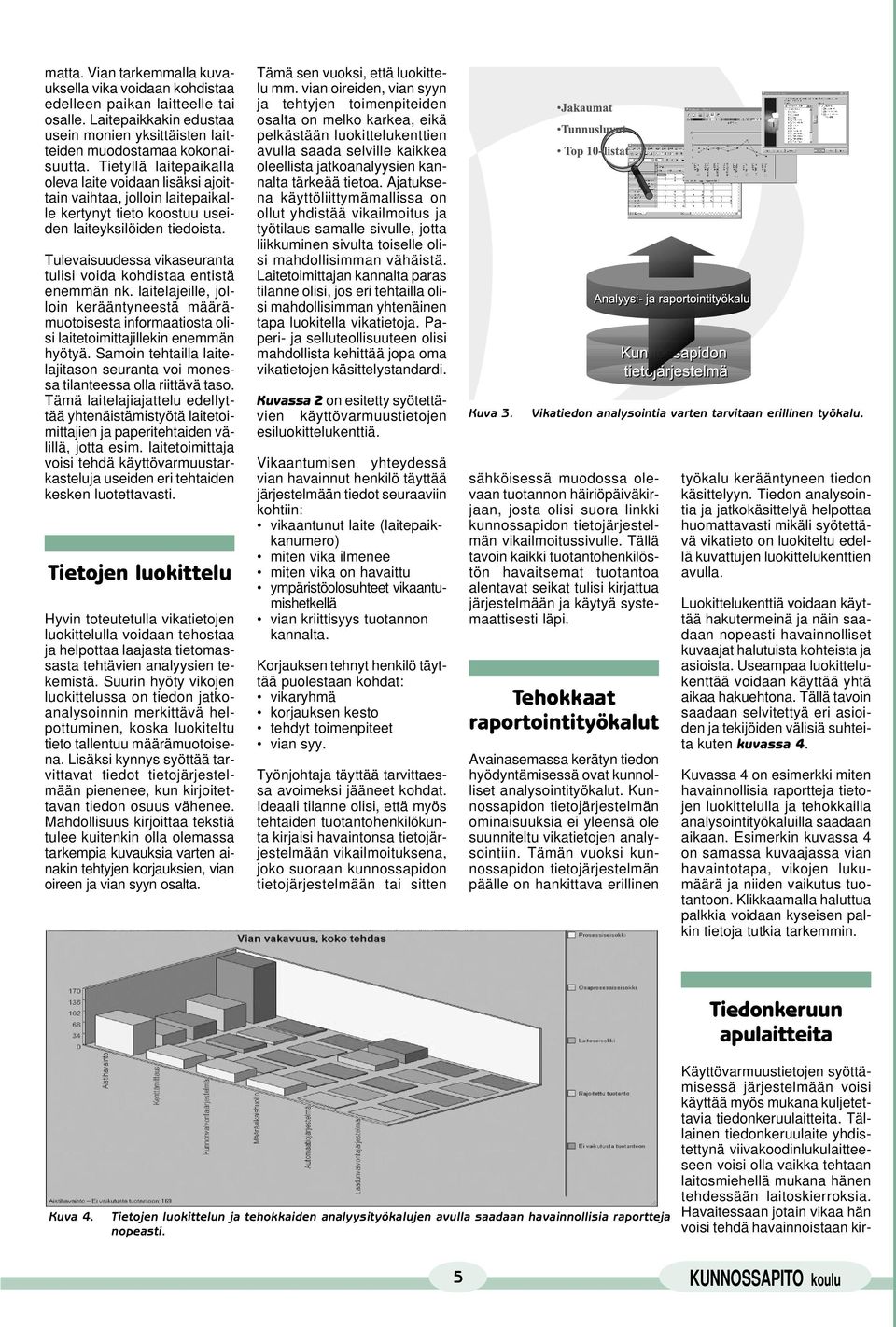 Tulevaisuudessa vikaseuranta tulisi voida kohdistaa entistä enemmän nk. laitelajeille, jolloin kerääntyneestä määrämuotoisesta informaatiosta olisi laitetoimittajillekin enemmän hyötyä.