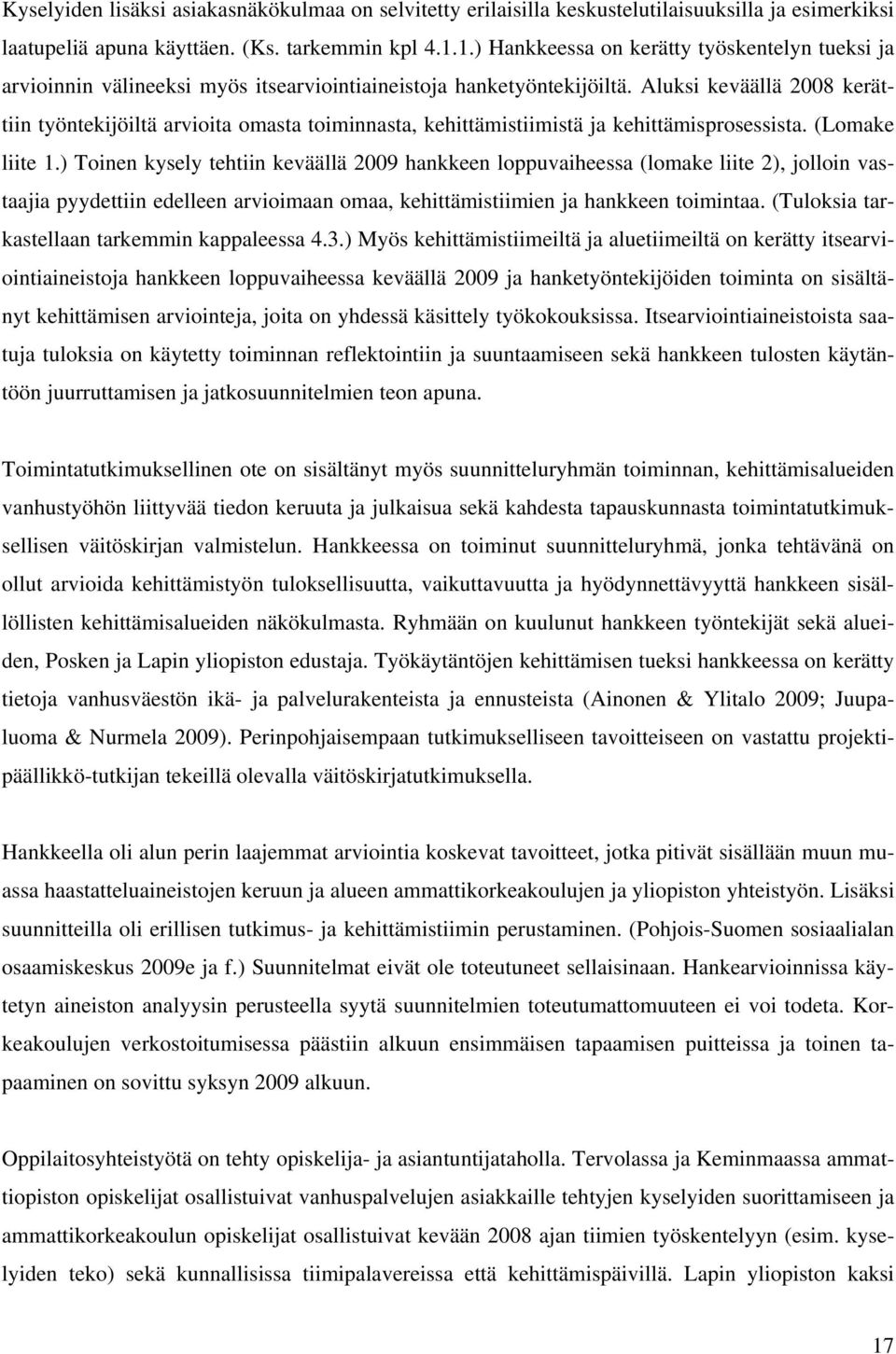 Aluksi keväällä 2008 kerättiin työntekijöiltä arvioita omasta toiminnasta, kehittämistiimistä ja kehittämisprosessista. (Lomake liite 1.