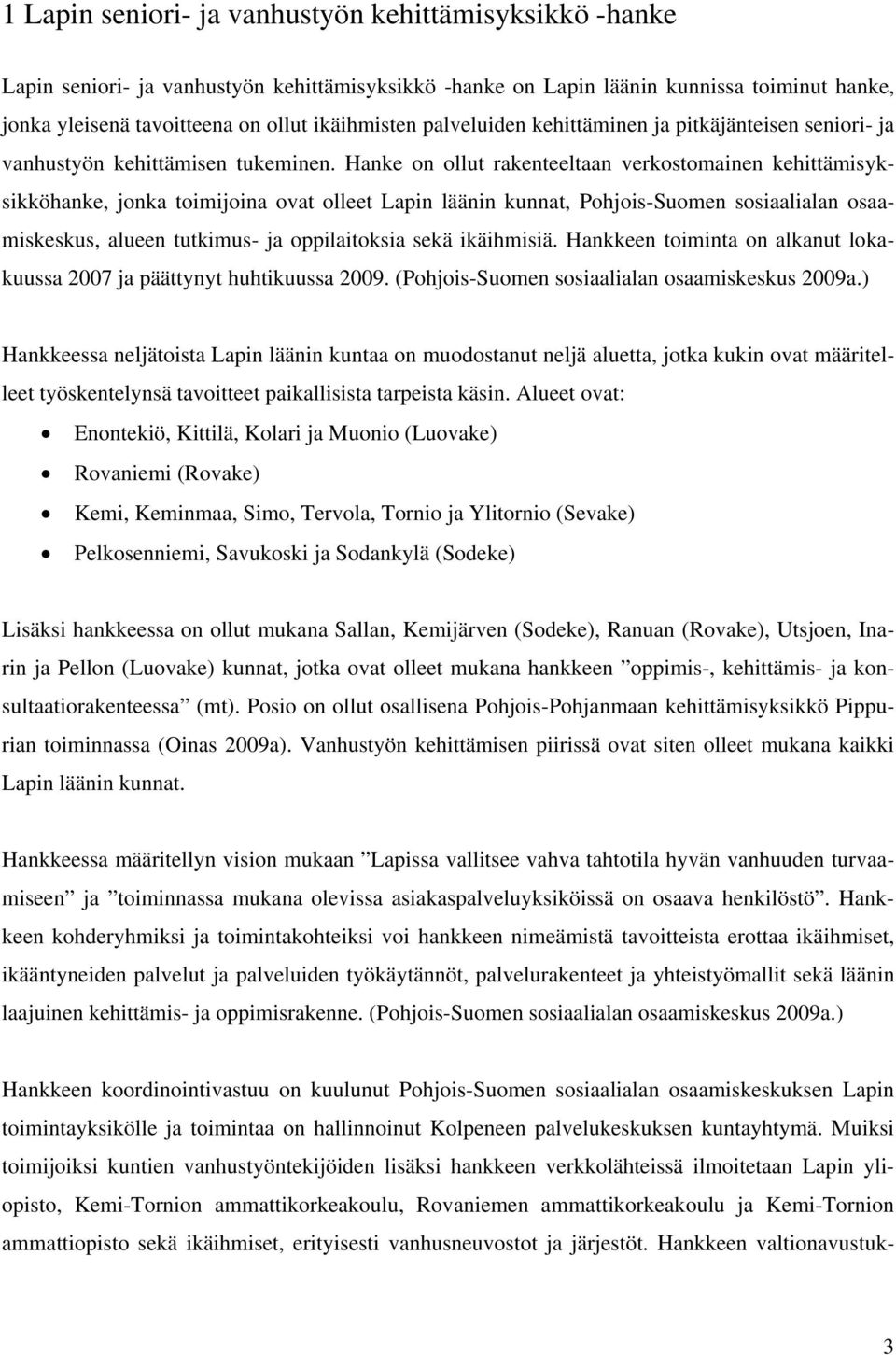 Hanke on ollut rakenteeltaan verkostomainen kehittämisyksikköhanke, jonka toimijoina ovat olleet Lapin läänin kunnat, Pohjois-Suomen sosiaalialan osaamiskeskus, alueen tutkimus- ja oppilaitoksia sekä