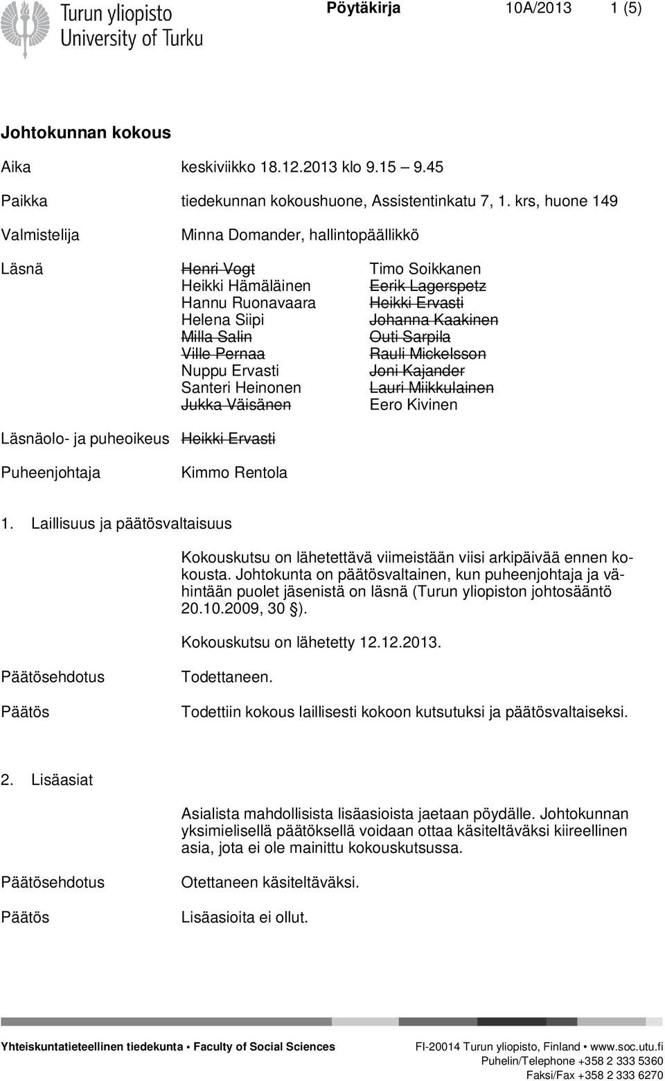 Salin Outi Sarpila Ville Pernaa Rauli Mickelsson Nuppu Ervasti Joni Kajander Santeri Heinonen Lauri Miikkulainen Jukka Väisänen Eero Kivinen Läsnäolo- ja puheoikeus Heikki Ervasti Puheenjohtaja Kimmo