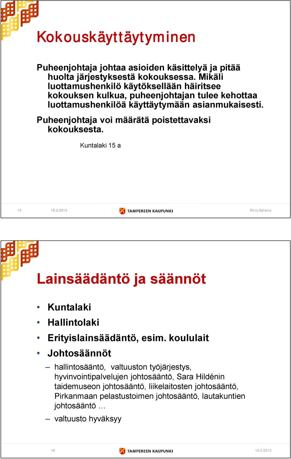 Puheenjohtaja voi määrätä poistettavaksi kokouksesta. Kuntalaki 15 a 15 18.2.2013 Ritva Salisma Lainsäädäntö ja säännöt Kuntalaki Hallintolaki Erityislainsäädäntö, esim.