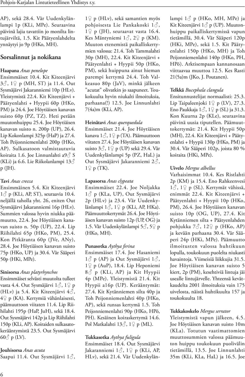 Yleistymistä 22.4. Kit Kiteenjärvi + Päätyenlahti + Hyypii 60p (HKo, PM) ja 24.4. Joe Höytiäisen kanavan suisto 60p (PZ, TZ). Heti perään muutonhuippu 25.4. Joe Höytiäisen kanavan suisto n.