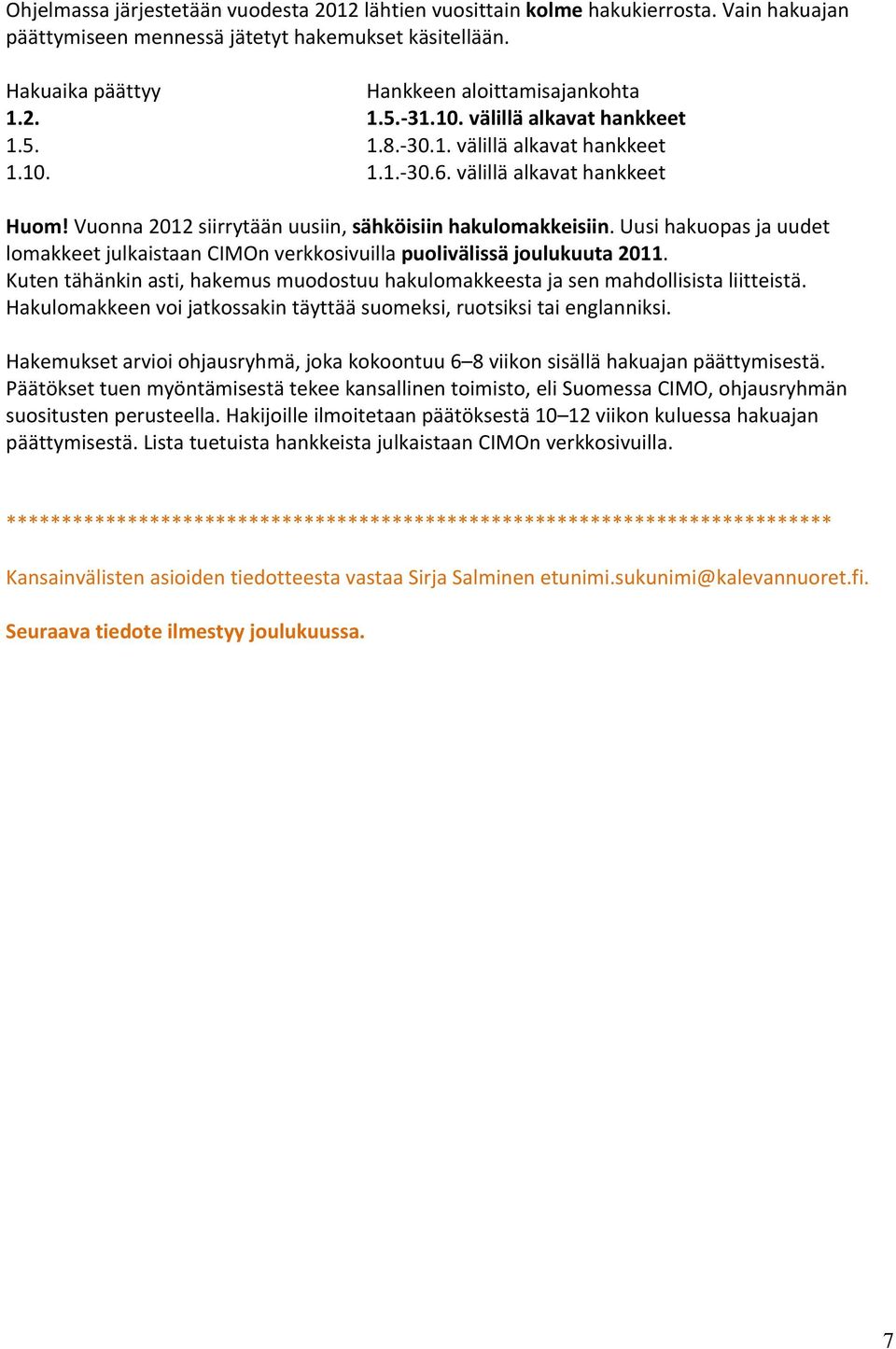 Uusi hakuopas ja uudet lomakkeet julkaistaan CIMOn verkkosivuilla puolivälissä joulukuuta 2011. Kuten tähänkin asti, hakemus muodostuu hakulomakkeesta ja sen mahdollisista liitteistä.