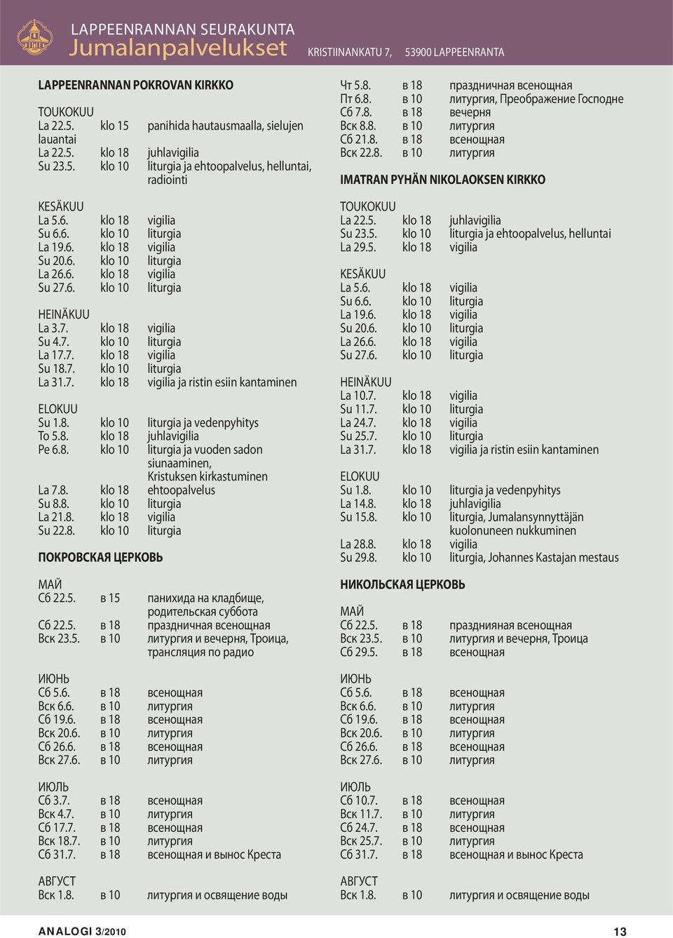 7. klo 18 vigilia Su 4.7. klo 10 liturgia La 17.7. klo 18 vigilia Su 18.7. klo 10 liturgia La 31.7. klo 18 vigilia ja ristin esiin kantaminen ELOKUU Su 1.8. klo 10 liturgia ja vedenpyhitys To 5.8. klo 18 juhlavigilia Pe 6.